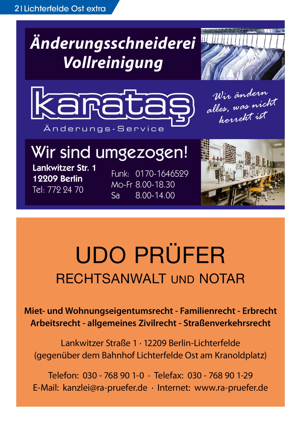 2 Lichterfelde Ost extra  Foto: joe / Fotolia  Änderungsschneiderei Vollreinigung Wir änderncht alles, was niist korrekt  Änderungs-Service  Wir sind umgezogen! Lankwitzer Str. 1 12209 Berlin Tel: 772 24 70  Funk: 0170-1646529 Mo-Fr 8.00-18.30 Sa 8.00-14.00  UDO PRÜFER RECHTSANWALT  UND  NOTAR  Miet- und Wohnungseigentumsrecht - Familienrecht - Erbrecht Arbeitsrecht - allgemeines Zivilrecht - Straßenverkehrsrecht Lankwitzer Straße 1 · 12209 Berlin-Lichterfelde (gegenüber dem Bahnhof Lichterfelde Ost am Kranoldplatz) Telefon: 030 - 768 90 1-0 · Telefax: 030 - 768 90 1-29 E-Mail: kanzlei@ra-pruefer.de · Internet: www.ra-pruefer.de