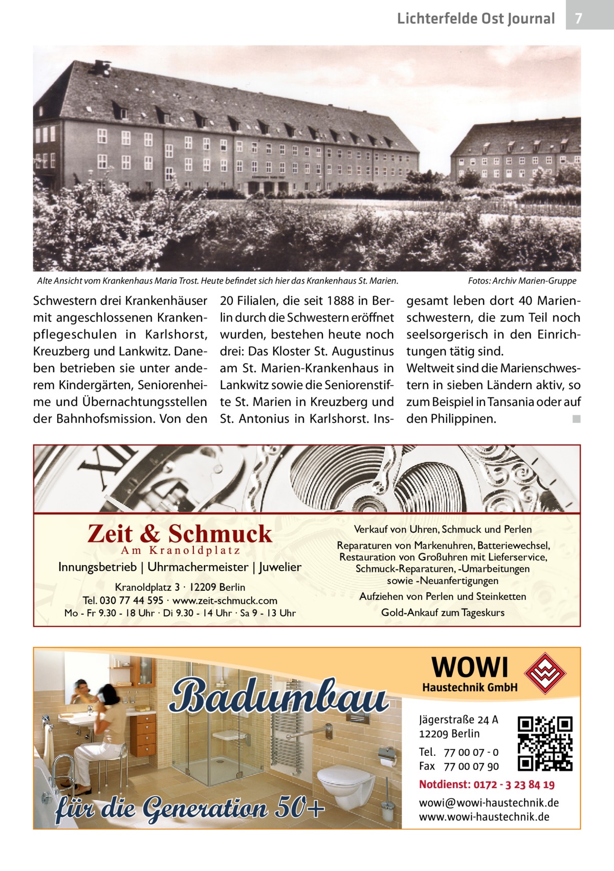 Lichterfelde Ost Journal  Alte Ansicht vom Krankenhaus Maria Trost. Heute befindet sich hier das Krankenhaus St. Marien.�  Schwestern drei Krankenhäuser mit angeschlossenen Krankenpflegeschulen in Karlshorst, Kreuzberg und Lankwitz. Daneben betrieben sie unter anderem Kindergärten, Seniorenheime und Übernachtungsstellen der Bahnhofsmission. Von den  20 Filialen, die seit 1888 in Berlin durch die Schwestern eröffnet wurden, bestehen heute noch drei: Das Kloster St. Augustinus am St.  Marien-Krankenhaus in Lankwitz sowie die Seniorenstifte St. Marien in Kreuzberg und St.  Antonius in Karlshorst.  Ins Innungsbetrieb | Uhrmachermeister | Juwelier Kranoldplatz 3 ∙ 12209 Berlin Tel. 030 77 44 595 ∙ www.zeit-schmuck.com  Mo - Fr 9.30 - 18 Uhr ∙ Di 9.30 - 14 Uhr ∙ Sa 9 - 13 Uhr  für die Generation 50+  Fotos: Archiv Marien-Gruppe  gesamt leben dort 40  Marienschwestern, die zum Teil noch seelsorgerisch in den Einrichtungen tätig sind. Weltweit sind die Marienschwestern in sieben Ländern aktiv, so zum Beispiel in Tansania oder auf den Philippinen. � ◾  Verkauf von Uhren, Schmuck und Perlen Reparaturen von Markenuhren, Batteriewechsel, Restauration von Großuhren mit Lieferservice, Schmuck-Reparaturen, -Umarbeitungen sowie -Neuanfertigungen Aufziehen von Perlen und Steinketten Gold-Ankauf zum Tageskurs  Badumbau  7 7