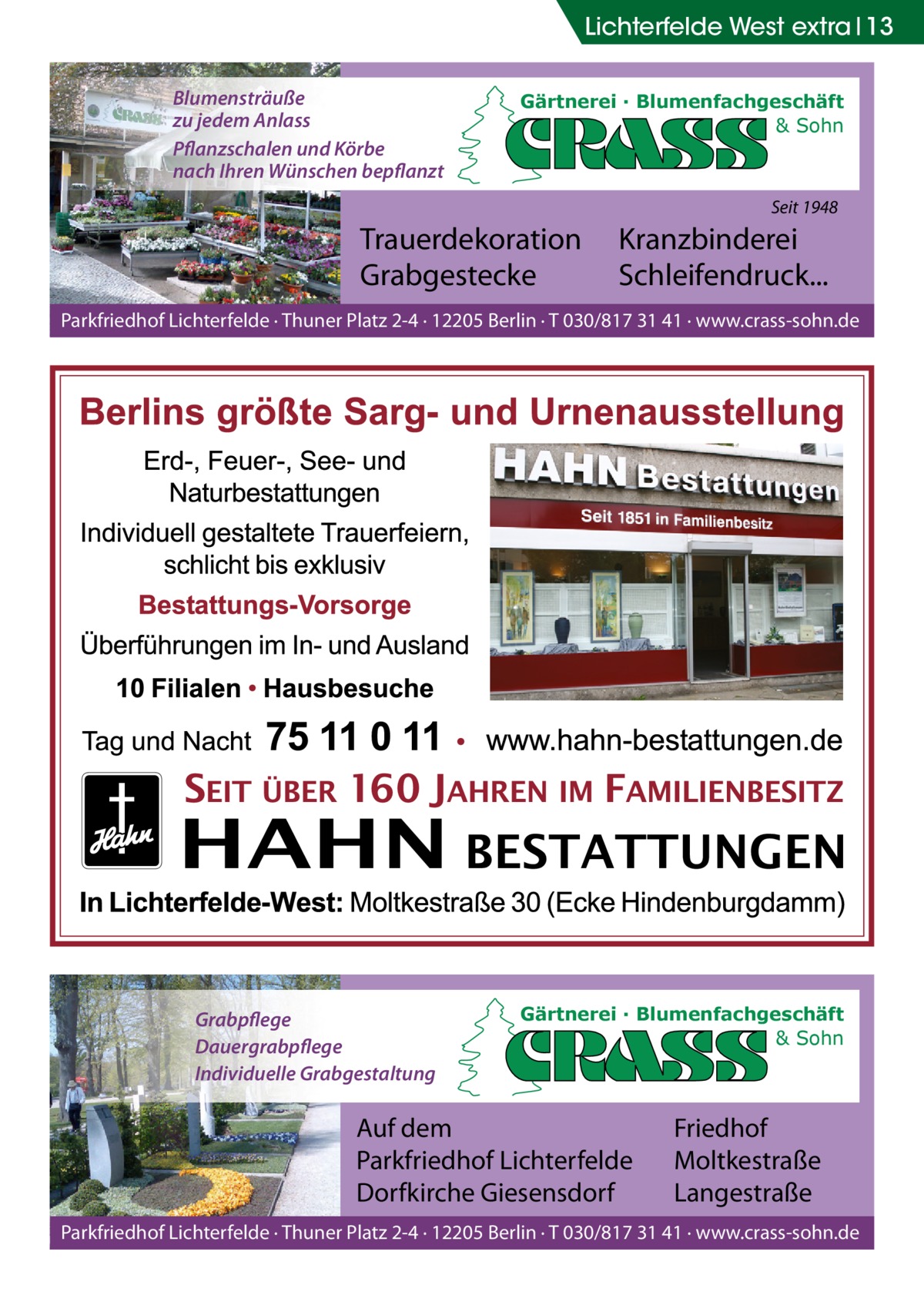 Lichterfelde West extra 13 Blumensträuße zu jedem Anlass Pflanzschalen und Körbe nach Ihren Wünschen bepflanzt  Gärtnerei · Blumenfachgeschäft & Sohn  Seit 1948  Trauerdekoration Grabgestecke  Kranzbinderei Schleifendruck...  Parkfriedhof Lichterfelde · Thuner Platz 2-4 · 12205 Berlin · T 030/817 31 41 · www.crass-sohn.de  Grabpflege Dauergrabpflege Individuelle Grabgestaltung  Gärtnerei · Blumenfachgeschäft & Sohn  Auf dem Parkfriedhof Lichterfelde Dorfkirche Giesensdorf  Friedhof Moltkestraße Langestraße  Parkfriedhof Lichterfelde · Thuner Platz 2-4 · 12205 Berlin · T 030/817 31 41 · www.crass-sohn.de