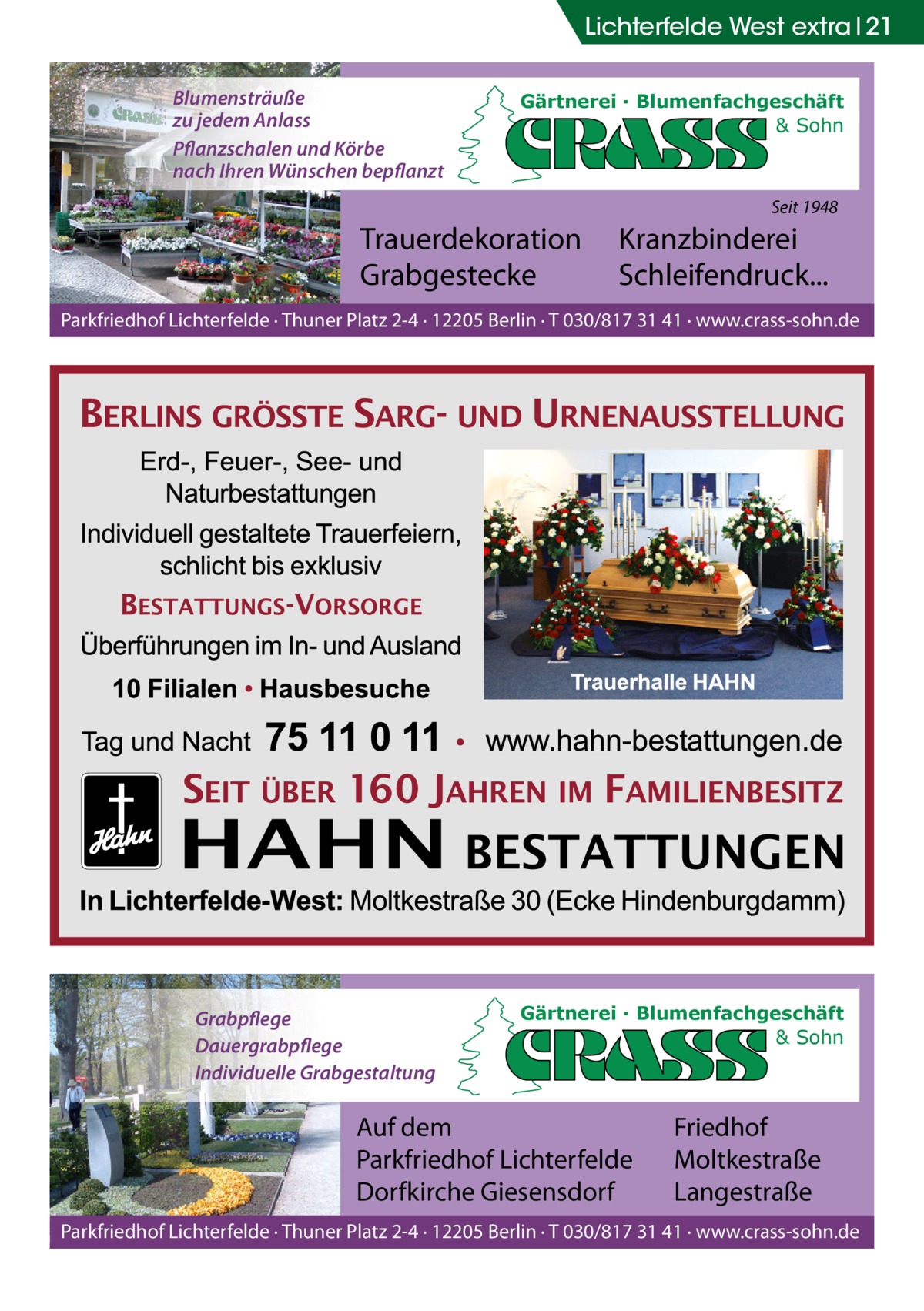 Lichterfelde West extra 21 Blumensträuße zu jedem Anlass Pflanzschalen und Körbe nach Ihren Wünschen bepflanzt  Gärtnerei · Blumenfachgeschäft & Sohn  Seit 1948  Trauerdekoration Grabgestecke  Kranzbinderei Schleifendruck...  Parkfriedhof Lichterfelde · Thuner Platz 2-4 · 12205 Berlin · T 030/817 31 41 · www.crass-sohn.de  Grabpflege Dauergrabpflege Individuelle Grabgestaltung  Gärtnerei · Blumenfachgeschäft & Sohn  Auf dem Parkfriedhof Lichterfelde Dorfkirche Giesensdorf  Friedhof Moltkestraße Langestraße  Parkfriedhof Lichterfelde · Thuner Platz 2-4 · 12205 Berlin · T 030/817 31 41 · www.crass-sohn.de