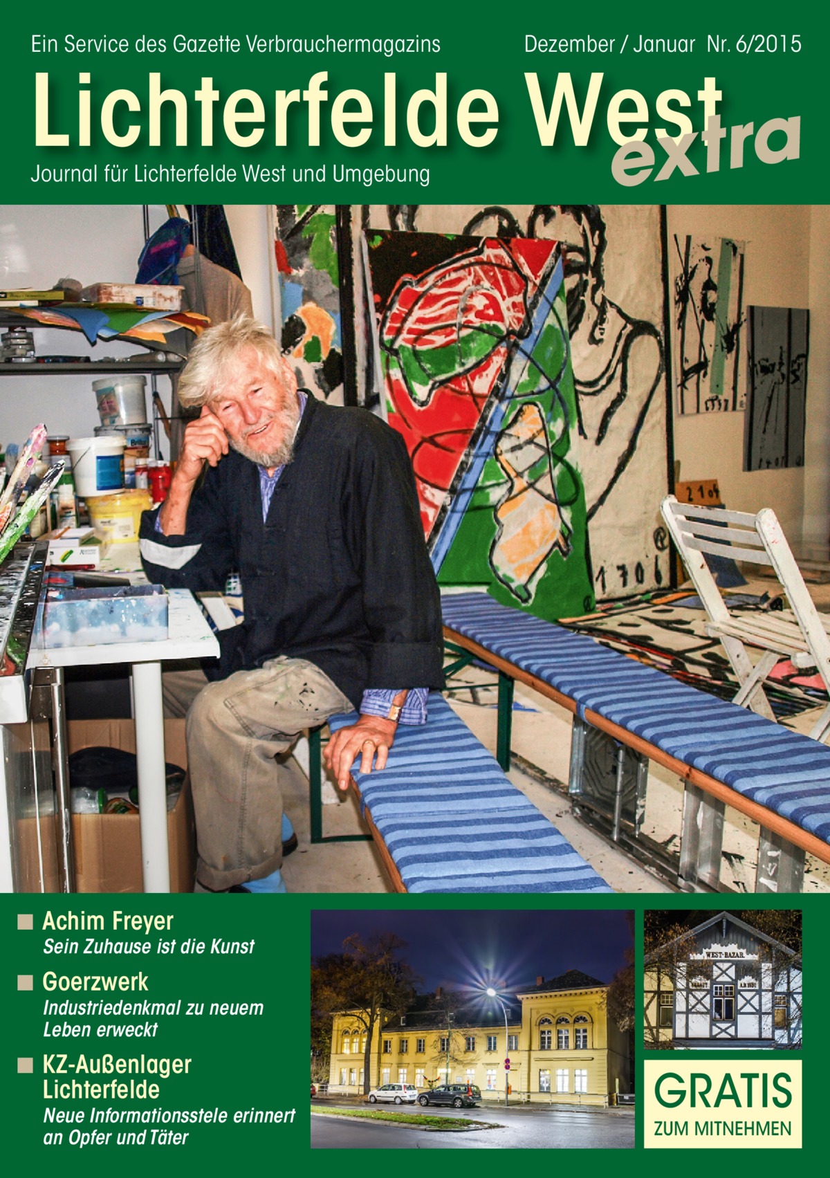 Ein Service des Gazette Verbrauchermagazins  Dezember / Januar Nr. 6/2015  Lichterfelde West extra Journal für Lichterfelde West und Umgebung  ◾ Achim Freyer  Sein Zuhause ist die Kunst  ◾ Goerzwerk  Industriedenkmal zu neuem Leben erweckt  ◾ KZ-Außenlager Lichterfelde  Neue Informationsstele erinnert an Opfer und Täter  GRATIS ZUM MITNEHMEN