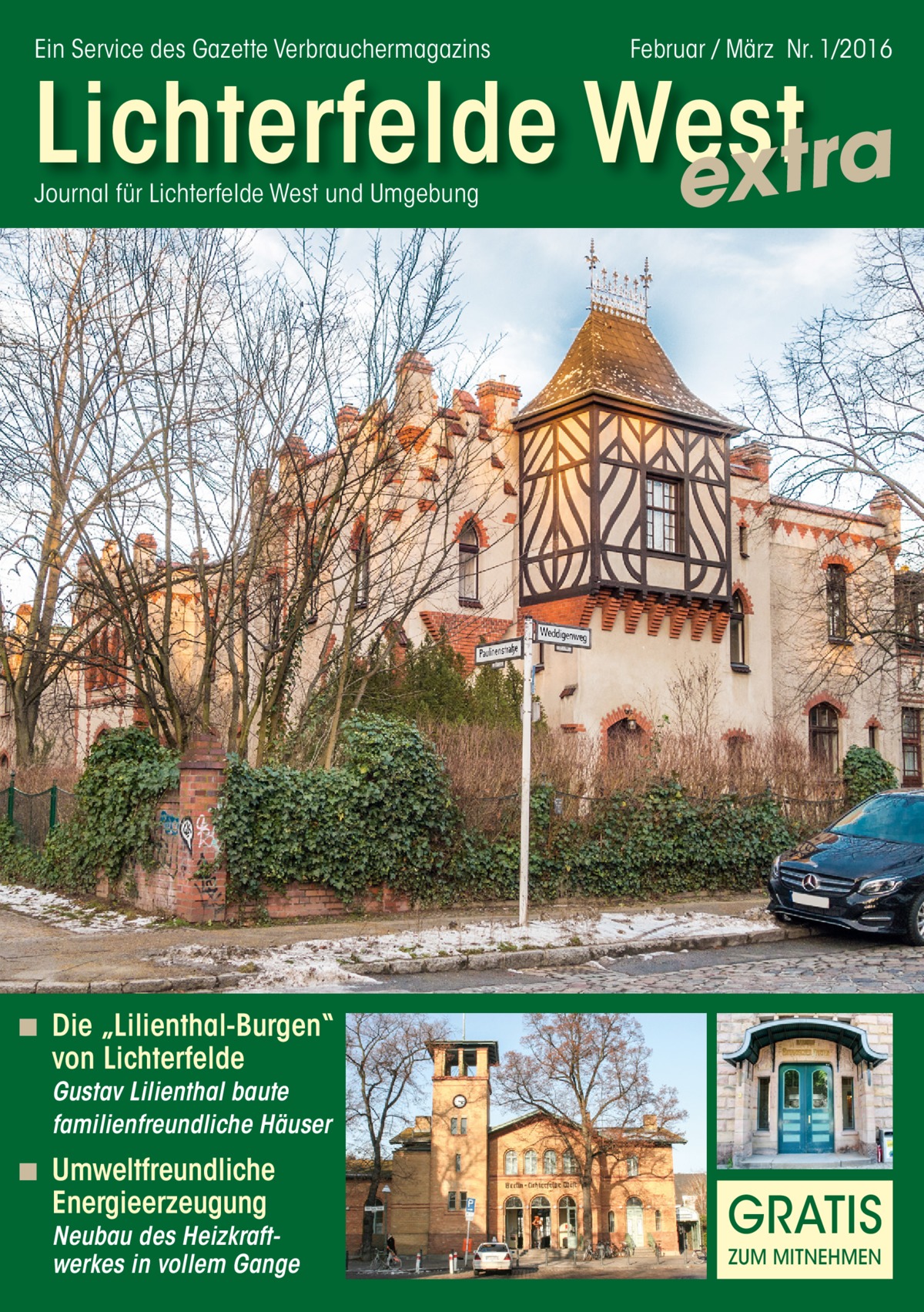 Ein Service des Gazette Verbrauchermagazins  Februar / März Nr. 1/2016  Lichterfelde West extra Journal für Lichterfelde West und Umgebung  ◾ Die „Lilienthal-Burgen“  von Lichterfelde  Gustav Lilienthal baute familienfreundliche Häuser  ◾ Umweltfreundliche  Energieerzeugung  Neubau des Heizkraftwerkes in vollem Gange  GRATIS ZUM MITNEHMEN