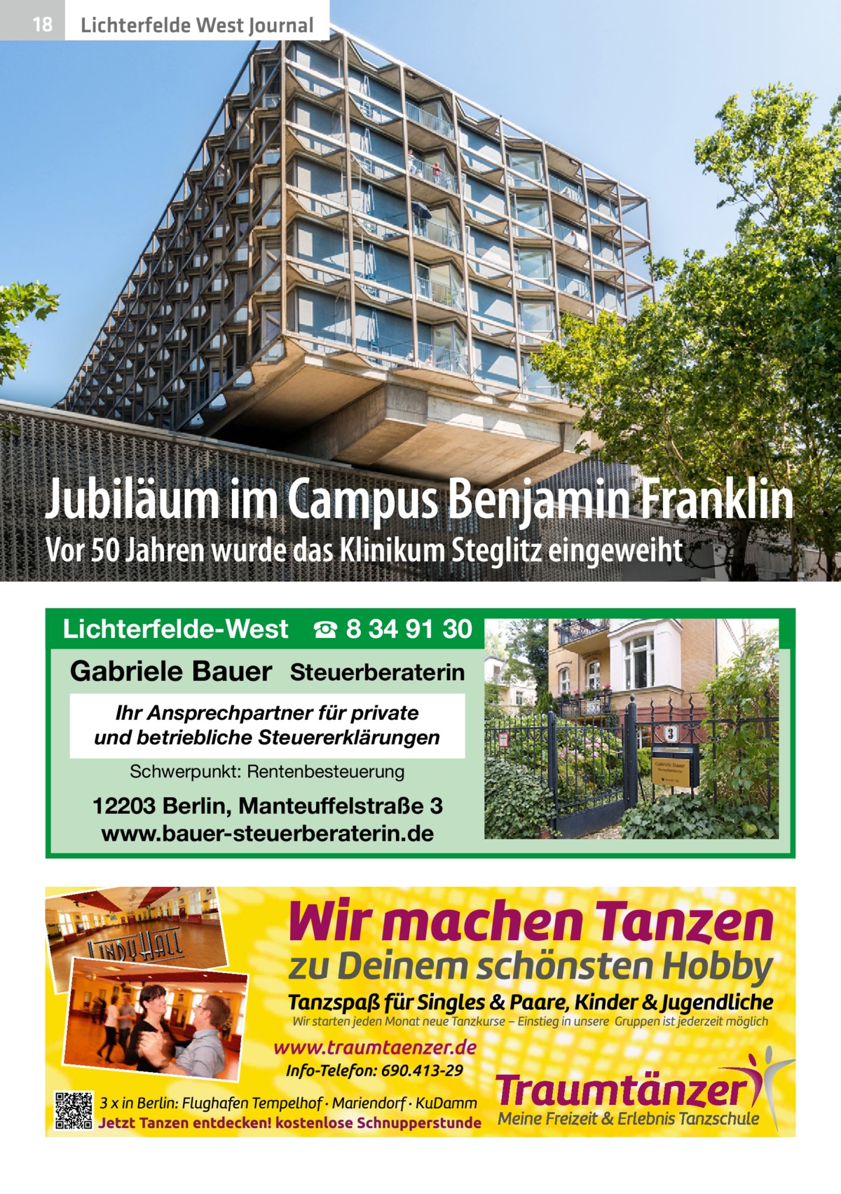 18  Lichterfelde West Journal  Jubiläum im Campus Benjamin Franklin Vor 50 Jahren wurde das Klinikum Steglitz eingeweiht Lichterfelde-West ☎ 8 34 91 30  Gabriele Bauer Steuerberaterin Ihr Ansprechpartner für private und betriebliche Steuererklärungen Schwerpunkt: Rentenbesteuerung  12203 Berlin, Manteuffelstraße 3 www.bauer-steuerberaterin.de