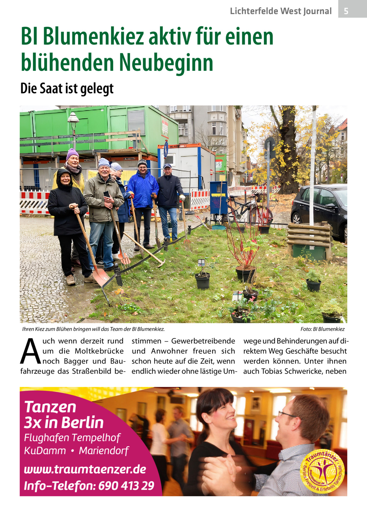 Lichterfelde West Journal  5  BI Blumenkiez aktiv für einen blühenden Neubeginn Die Saat ist gelegt  Ihren Kiez zum Blühen bringen will das Team der BI Blumenkiez.�  A  uch wenn derzeit rund um die Moltkebrücke noch Bagger und Baufahrzeuge das Straßenbild be stimmen – Gewerbetreibende und Anwohner freuen sich schon heute auf die Zeit, wenn endlich wieder ohne lästige Um Foto: BI Blumenkiez  wege und Behinderungen auf direktem Weg Geschäfte besucht werden können. Unter ihnen auch Tobias Schwericke, neben