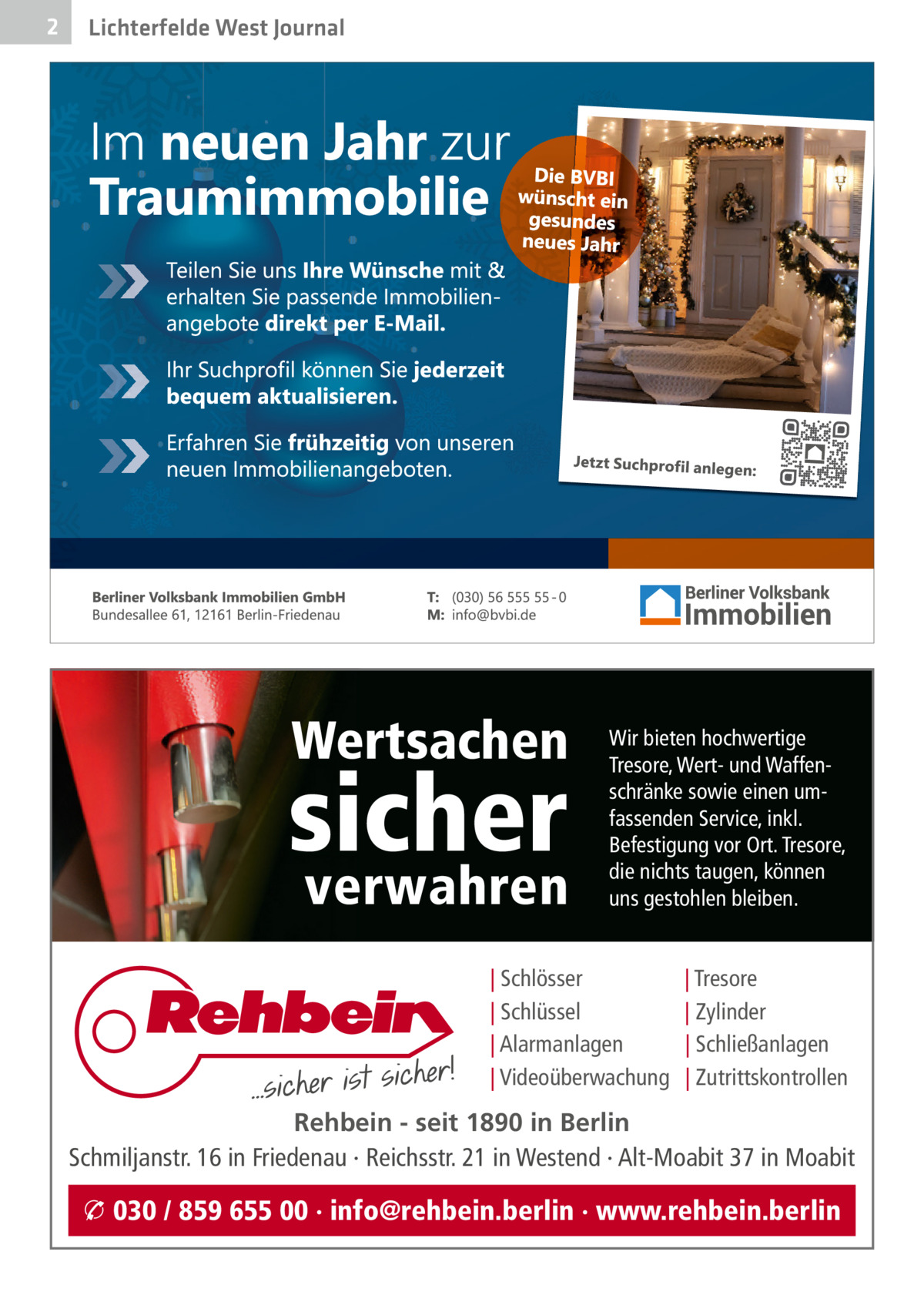 2  Lichterfelde West Journal  Wertsachen  sicher verwahren  Wir bieten hochwertige Tresore, Wert- und Waffenschränke sowie einen umfassenden Service, inkl. Befestigung vor Ort. Tresore, die nichts taugen, können uns gestohlen bleiben.  | Schlösser | Schlüssel | Alarmanlagen | Videoüberwachung  | Tresore | Zylinder | Schließanlagen | Zutrittskontrollen  Rehbein - seit 1890 in Berlin Schmiljanstr. 16 in Friedenau · Reichsstr. 21 in Westend · Alt-Moabit 37 in Moabit  � 030 / 859 655 00 · info@rehbein.berlin · www.rehbein.berlin