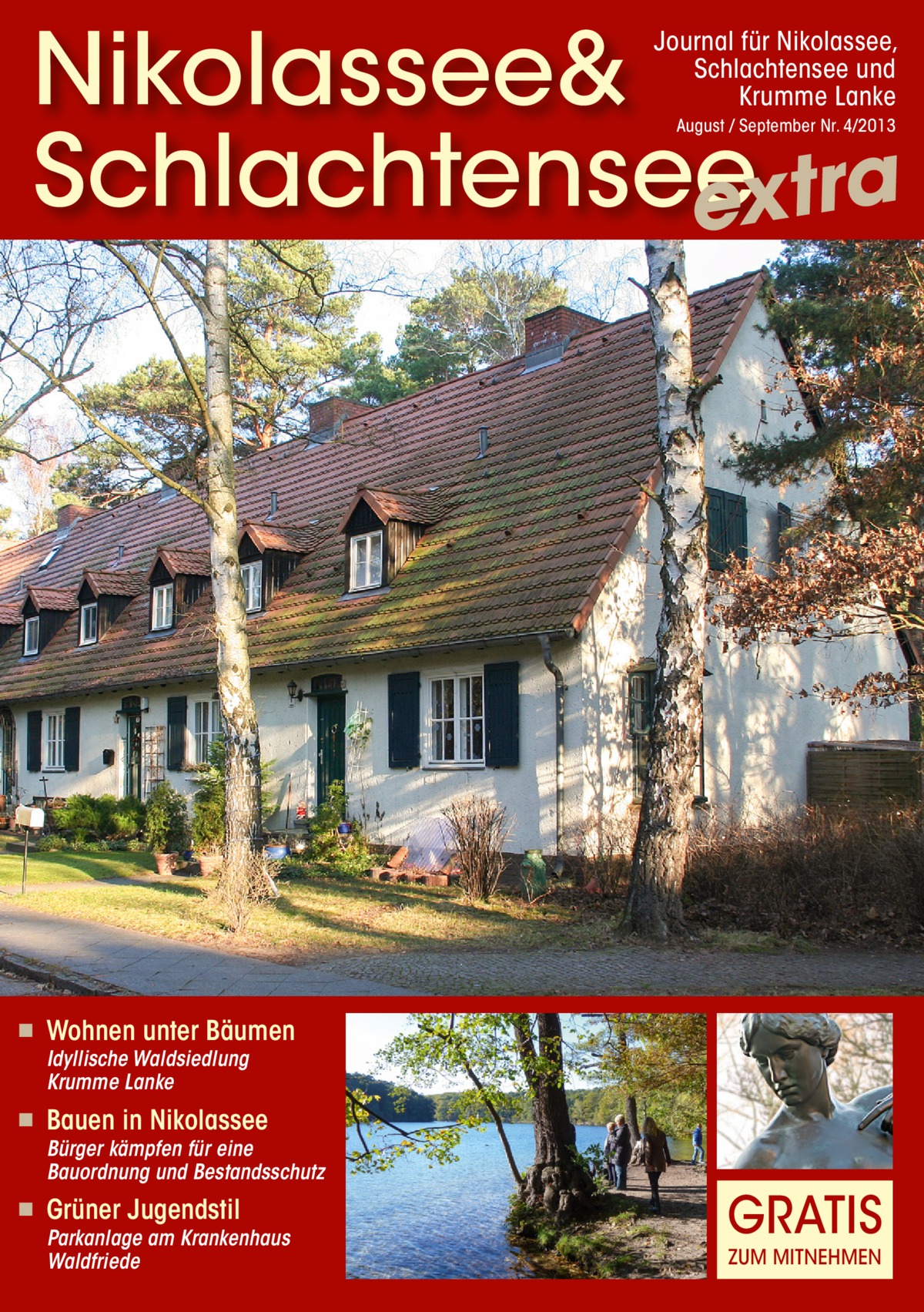 Nikolassee& Schlachtensee extra Journal für Nikolassee, Schlachtensee und Krumme Lanke August / September Nr. 4/2013  ◾  Wohnen unter Bäumen Idyllische Waldsiedlung Krumme Lanke  ◾  Bauen in Nikolassee  Bürger kämpfen für eine Bauordnung und Bestandsschutz  ◾  Grüner Jugendstil  Parkanlage am Krankenhaus Waldfriede  GRATIS ZUM MITNEHMEN