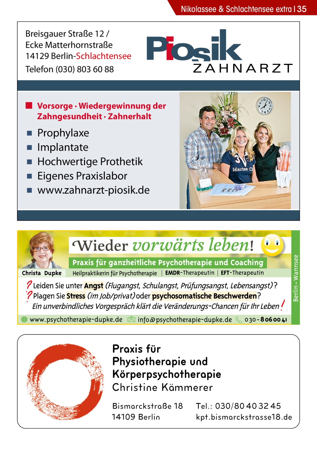 Nikolassee & Schlachtensee extra 35  Breisgauer Straße 12 / Ecke Matterhornstraße 14129 Berlin-Schlachtensee Telefon (030) 803 60 88  ■ Vorsorge · Wiedergewinnung der Zahngesundheit · Zahnerhalt  ▪ ▪ ▪ ▪ ▪  Prophylaxe Implantate Hochwertige Prothetik Eigenes Praxislabor www.zahnarzt-piosik.de  Praxis für Physiotherapie und Körperpsychotherapie