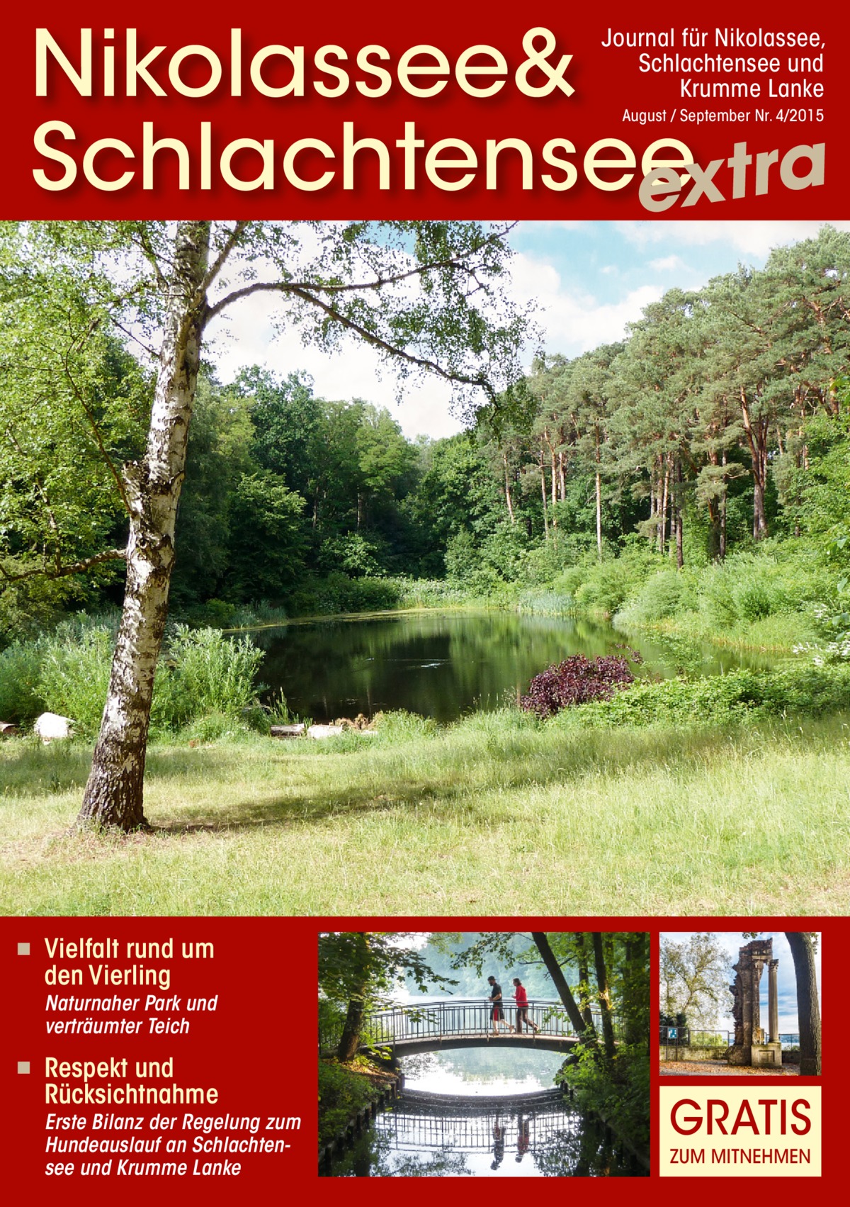 Nikolassee& Schlachtensee extra Journal für Nikolassee, Schlachtensee und Krumme Lanke August / September Nr. 4/2015  ◾  Vielfalt rund um den Vierling  Naturnaher Park und verträumter Teich ◾  Respekt und Rücksichtnahme  Erste Bilanz der Regelung zum Hundeauslauf an Schlachtensee und Krumme Lanke  GRATIS ZUM MITNEHMEN