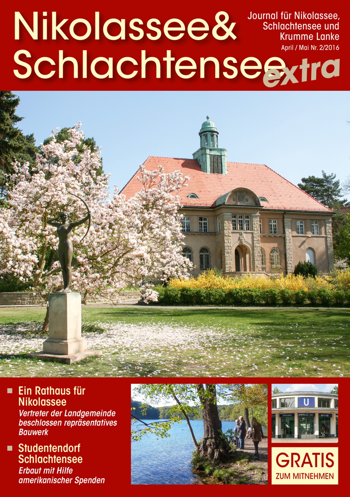 Nikolassee& Schlachtensee extra Journal für Nikolassee, Schlachtensee und Krumme Lanke April / Mai Nr. 2/2016  ◾  Ein Rathaus für Nikolassee  Vertreter der Landgemeinde beschlossen repräsentatives Bauwerk ◾  Studentendorf Schlachtensee  Erbaut mit Hilfe amerikanischer Spenden  GRATIS ZUM MITNEHMEN