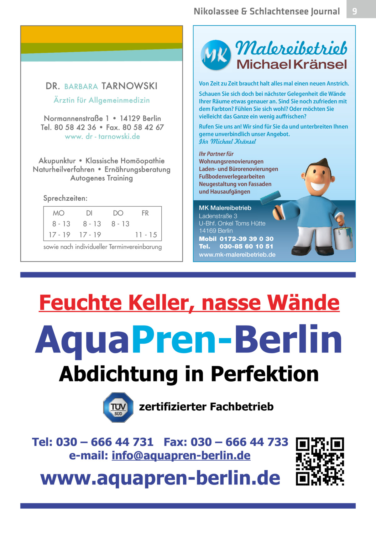 Nikolassee & Schlachtensee Journal  Malereibetrieb Michael Kränsel  Von Zeit zu Zeit braucht halt alles mal einen neuen Anstrich. Schauen Sie sich doch bei nächster Gelegenheit die Wände Ihrer Räume etwas genauer an. Sind Sie noch zufrieden mit dem Farbton? Fühlen Sie sich wohl? Oder möchten Sie vielleicht das Ganze ein wenig auffrischen? Rufen Sie uns an! Wir sind für Sie da und unterbreiten Ihnen gerne unverbindlich unser Angebot. Ihr Michael Kränsel Ihr Partner für Wohnungsrenovierungen Laden- und Bürorenovierungen Fußbodenverlegearbeiten Neugestaltung von Fassaden und Hausaufgängen  MO  DI  8 - 13  8 - 13  17 - 19  17 - 19  DO  FR  8 - 13 11 - 15  sowie nach individueller Terminvereinbarung  MK Malereibetrieb Ladenstraße 3 U-Bhf. Onkel Toms Hütte 14169 Berlin Mobil 0172-39 39 0 30 Tel. 030-85 60 10 51 www.mk-malereibetrieb.de  zertifizierter Fachbetrieb  9