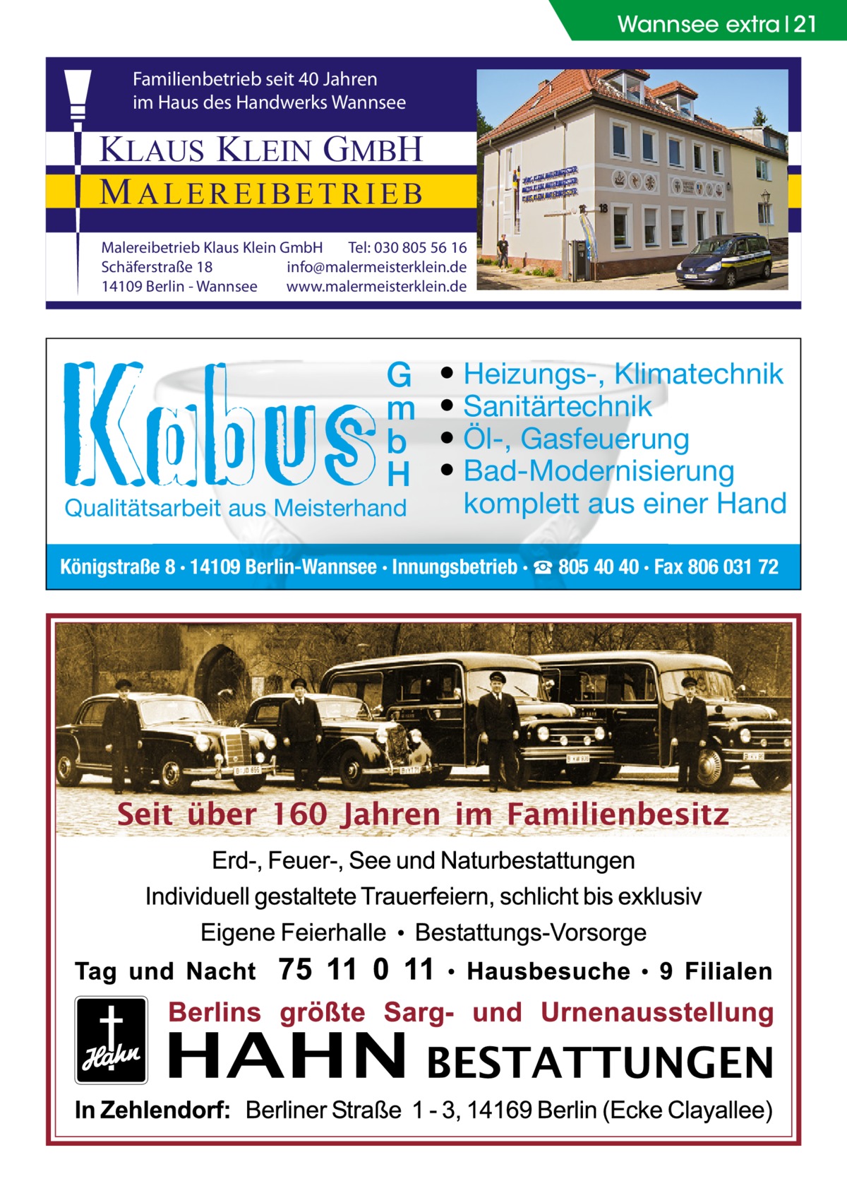 Wannsee extra 21 Familienbetrieb seit 40 Jahren im Haus des Handwerks Wannsee  KLAUS KLEIN GMBH MALEREIBETRIEB Malereibetrieb Klaus Klein GmbH Tel: 030 805 56 16 Schäferstraße 18 info@malermeisterklein.de 14109 Berlin - Wannsee www.malermeisterklein.de  G m b H  Qualitätsarbeit aus Meisterhand  ● Heizungs-, Klimatechnik ● Sanitärtechnik ● Öl-, Gasfeuerung ● Bad-Modernisierung komplett aus einer Hand  Königstraße 8 · 14109 Berlin-Wannsee · Innungsbetrieb · ☎ 805 40 40 · Fax 806 031 72