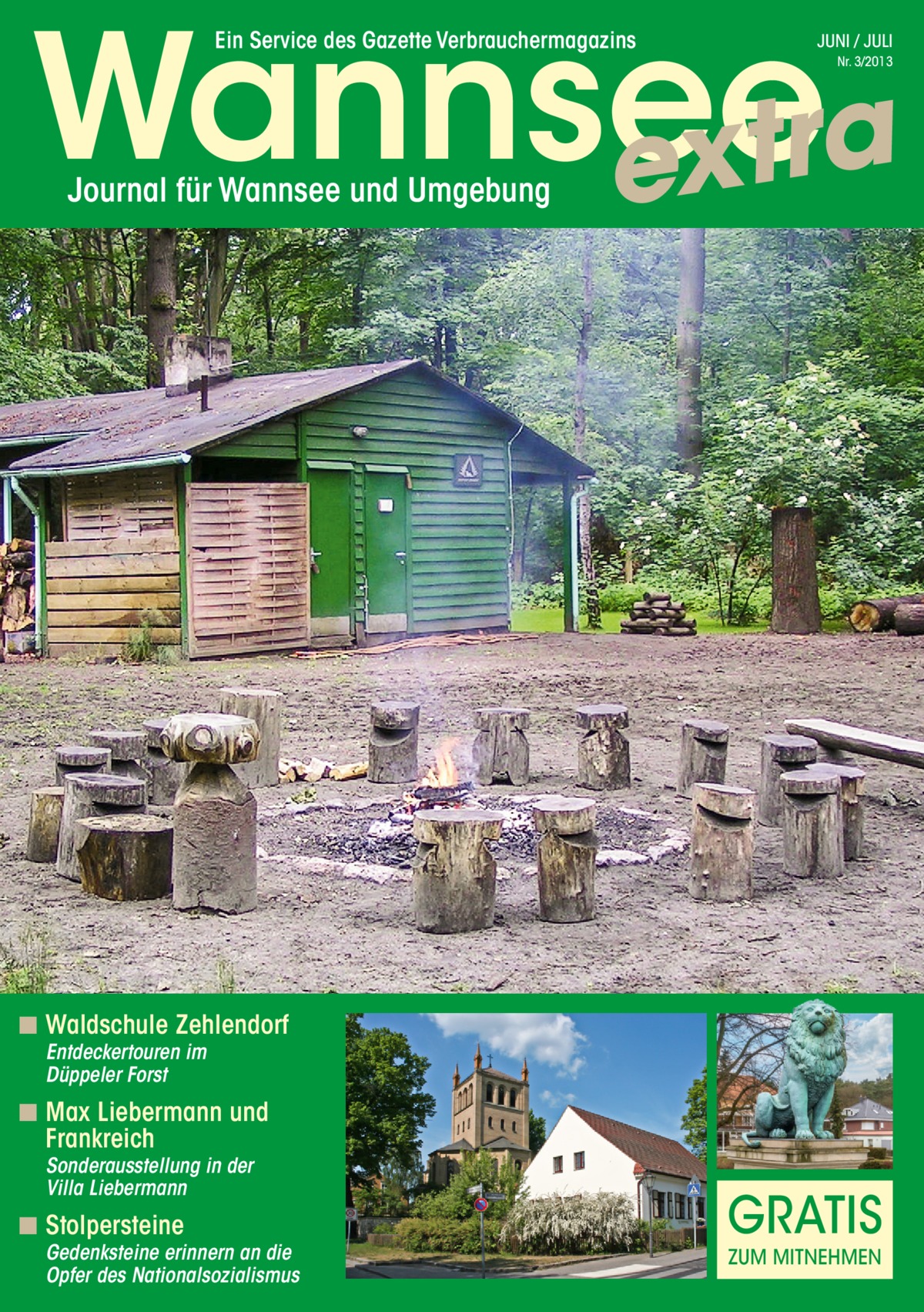 Wannsee a r t x e Ein Service des Gazette Verbrauchermagazins  JUNI / JULI Nr. 3/2013  Journal für Wannsee und Umgebung  ◾ Waldschule Zehlendorf Entdeckertouren im Düppeler Forst  ◾ Max Liebermann und Frankreich  Sonderausstellung in der Villa Liebermann  ◾ Stolpersteine  Gedenksteine erinnern an die Opfer des Nationalsozialismus  GRaTis ZUM MiTneHMen