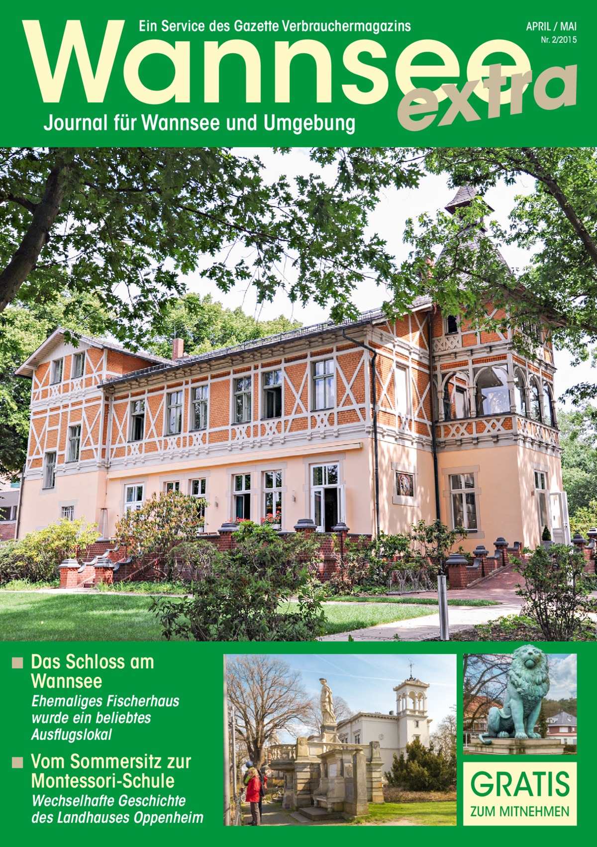 Wannsee a r t x e Ein Service des Gazette Verbrauchermagazins  APRIL / MAI Nr. 2/2015  Journal für Wannsee und Umgebung  ◾ Das Schloss am Wannsee  Ehemaliges Fischerhaus wurde ein beliebtes Ausflugslokal  ◾ Vom Sommersitz zur Montessori-Schule  Wechselhafte Geschichte des Landhauses Oppenheim  GRATIS ZUM MITNEHMEN