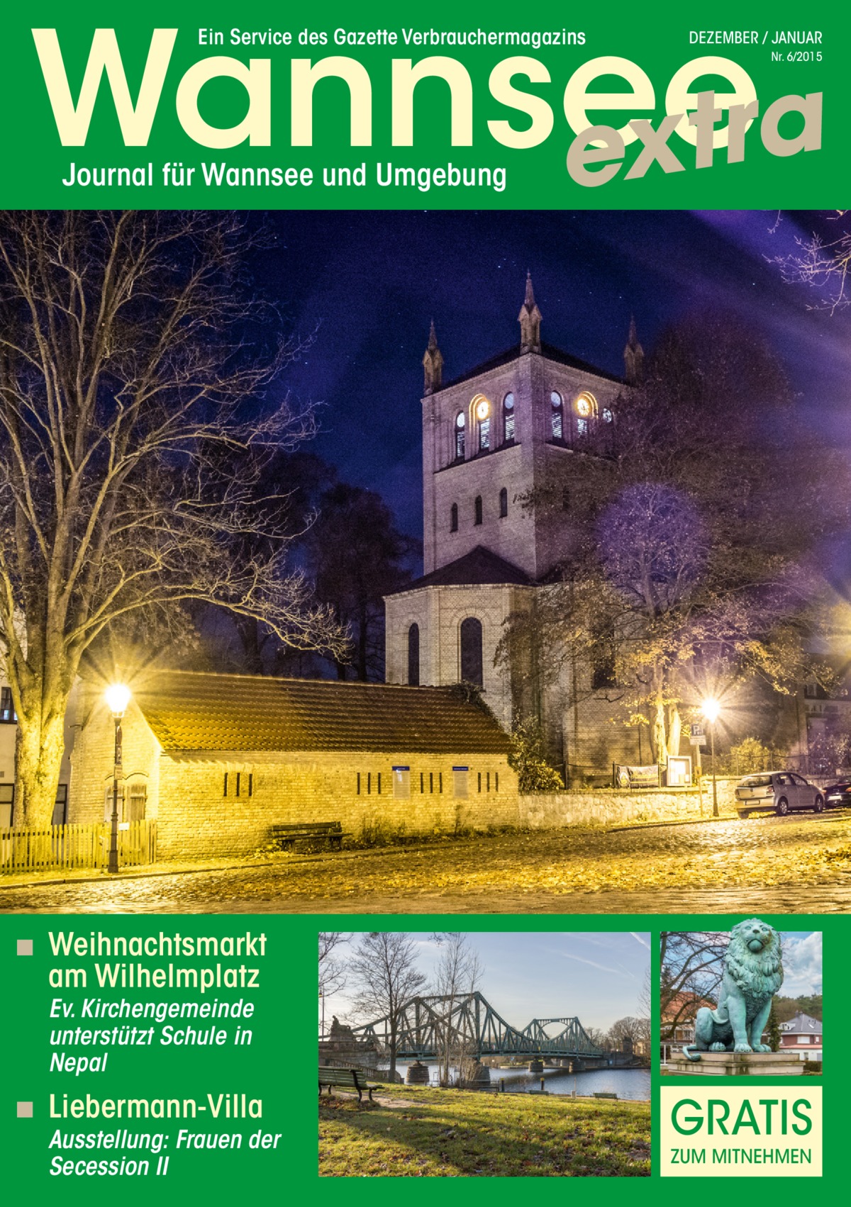 Wannsee a r t x e Ein Service des Gazette Verbrauchermagazins  DEZEMBER / JANUAR  Nr. 6/2015  Journal für Wannsee und Umgebung  ◾ Weihnachtsmarkt  am Wilhelmplatz Ev. Kirchengemeinde unterstützt Schule in Nepal  ◾ Liebermann-Villa  Ausstellung: Frauen der Secession II  GRATIS ZUM MITNEHMEN