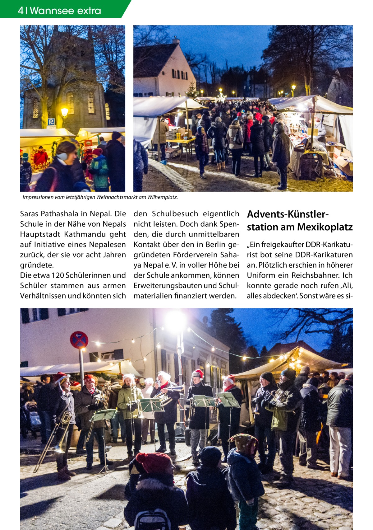 4 Wannsee extra  Impressionen vom letztjährigen Weihnachtsmarkt am Wilhemplatz.  Saras Pathashala in Nepal. Die Schule in der Nähe von Nepals Hauptstadt Kathmandu geht auf Initiative eines Nepalesen zurück, der sie vor acht Jahren gründete. Die etwa 120 Schülerinnen und Schüler stammen aus armen Verhältnissen und könnten sich  den Schulbesuch eigentlich nicht leisten. Doch dank Spenden, die durch unmittelbaren Kontakt über den in Berlin gegründeten Förderverein Sahaya Nepal e. V. in voller Höhe bei der Schule ankommen, können Erweiterungsbauten und Schulmaterialien finanziert werden.  Advents-Künstler­ station am Mexikoplatz „Ein freigekaufter DDR-Karikaturist bot seine DDR-Karikaturen an. Plötzlich erschien in höherer Uniform ein Reichsbahner. Ich konnte gerade noch rufen ‚Ali, alles abdecken‘. Sonst wäre es s