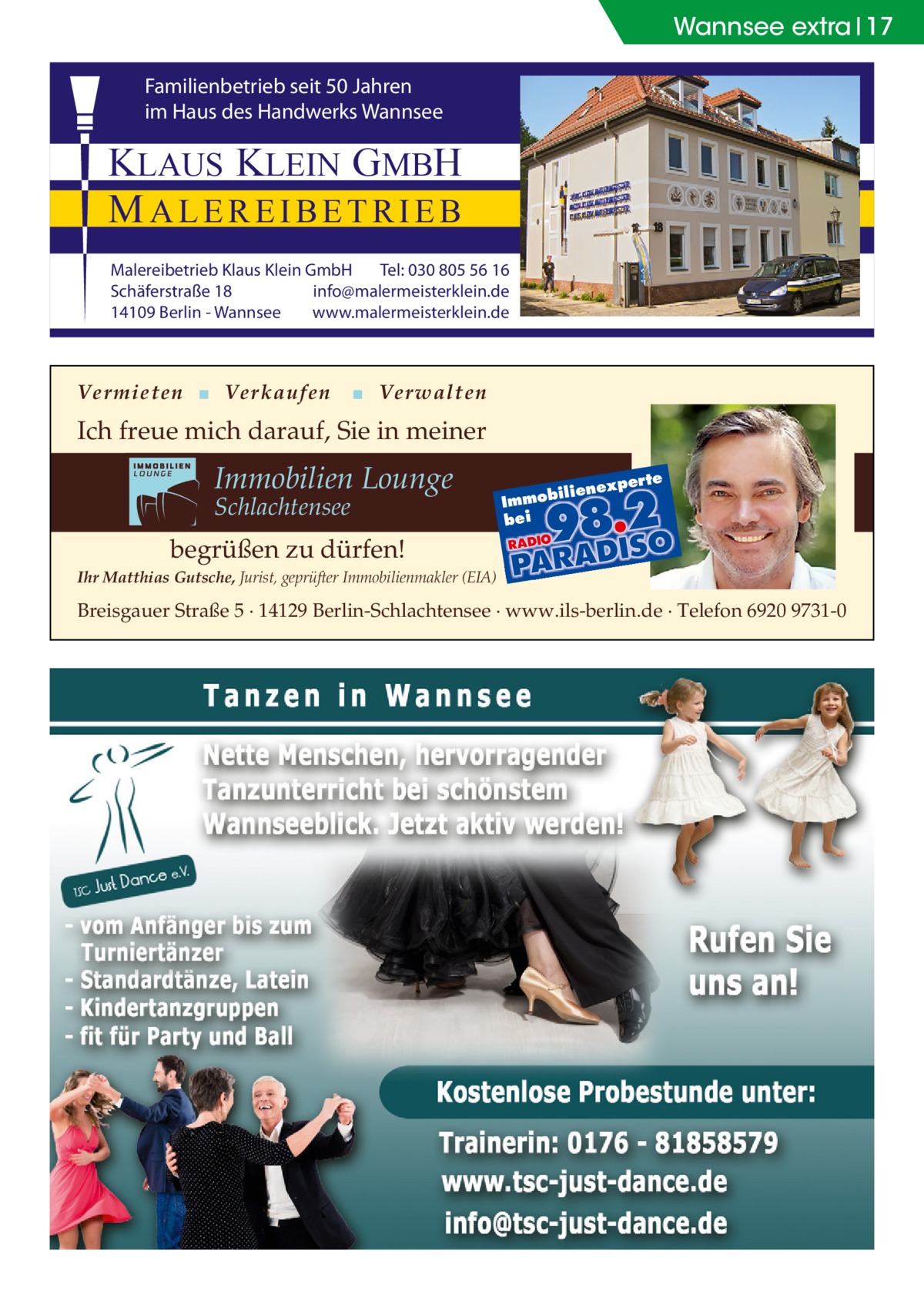 Wannsee extra 17 Familienbetrieb seit 50 Jahren im Haus des Handwerks Wannsee  KLAUS KLEIN GMBH MALEREIBETRIEB Malereibetrieb Klaus Klein GmbH Tel: 030 805 56 16 Schäferstraße 18 info@malermeisterklein.de 14109 Berlin - Wannsee www.malermeisterklein.de  Vermieten ▪ Verkaufen  ▪ Verwalten  Ich freue mich darauf, Sie in meiner  Immobilien Lounge Schlachtensee  xper te  iliene  Immob bei  begrüßen zu dürfen! Ihr Matthias Gutsche, Jurist, geprüfter Immobilienmakler (EIA)  Breisgauer Straße 5 · 14129 Berlin-Schlachtensee · www.ils-berlin.de · Telefon 6920 9731-0