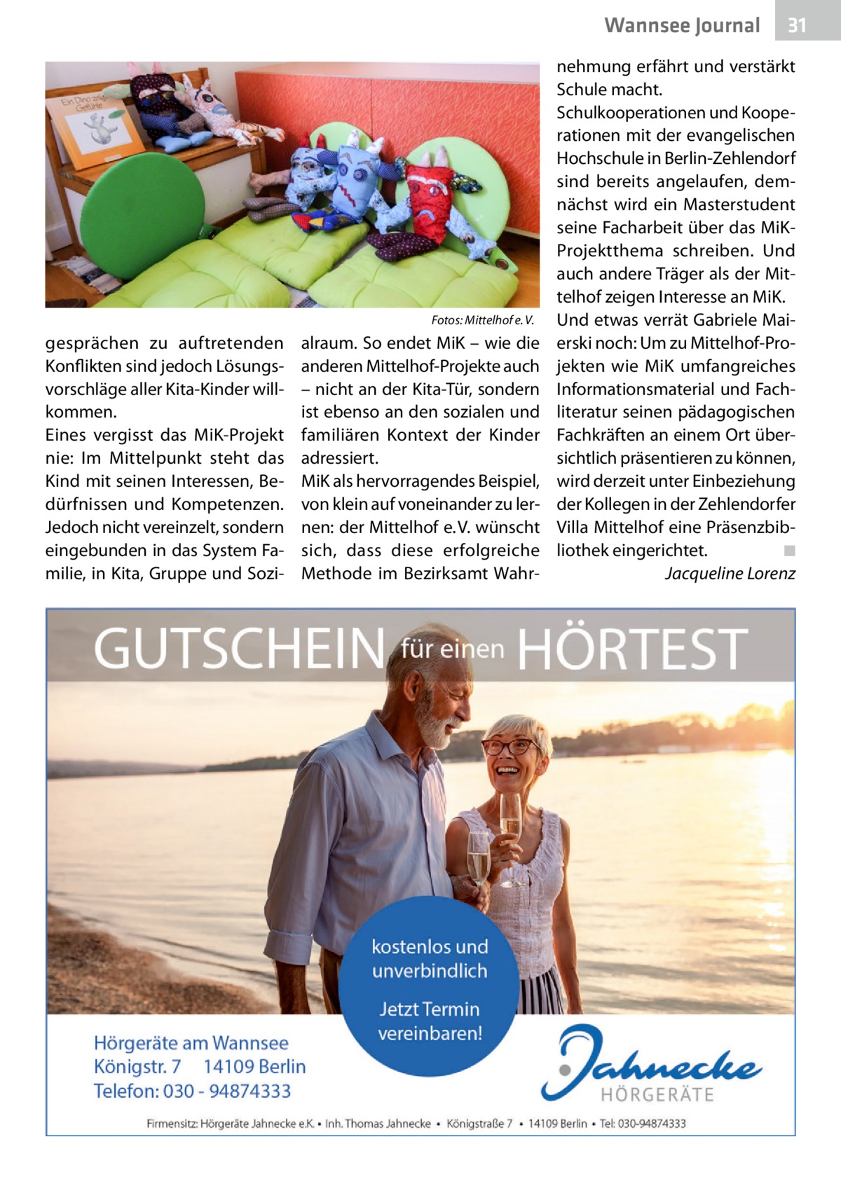 Wannsee Gesundheit Journal  �  gesprächen zu auftretenden Konflikten sind jedoch Lösungsvorschläge aller Kita-Kinder willkommen. Eines vergisst das MiK-Projekt nie: Im Mittelpunkt steht das Kind mit seinen Interessen, Bedürfnissen und Kompetenzen. Jedoch nicht vereinzelt, sondern eingebunden in das System Familie, in Kita, Gruppe und Sozi Fotos: Mittelhof e. V.  alraum. So endet MiK – wie die anderen Mittelhof-Projekte auch – nicht an der Kita-Tür, sondern ist ebenso an den sozialen und familiären Kontext der Kinder adressiert. MiK als hervorragendes Beispiel, von klein auf voneinander zu lernen: der Mittelhof e. V. wünscht sich, dass diese erfolgreiche Methode im Bezirksamt Wahr 31  nehmung erfährt und verstärkt Schule macht. Schulkooperationen und Kooperationen mit der evangelischen Hochschule in Berlin-Zehlendorf sind bereits angelaufen, demnächst wird ein Masterstudent seine Facharbeit über das MiKProjektthema schreiben. Und auch andere Träger als der Mittelhof zeigen Interesse an MiK. Und etwas verrät Gabriele Maierski noch: Um zu Mittelhof-Projekten wie MiK umfangreiches Informationsmaterial und Fachliteratur seinen pädagogischen Fachkräften an einem Ort übersichtlich präsentieren zu können, wird derzeit unter Einbeziehung der Kollegen in der Zehlendorfer Villa Mittelhof eine Präsenzbibliothek eingerichtet. � ◾ � Jacqueline Lorenz