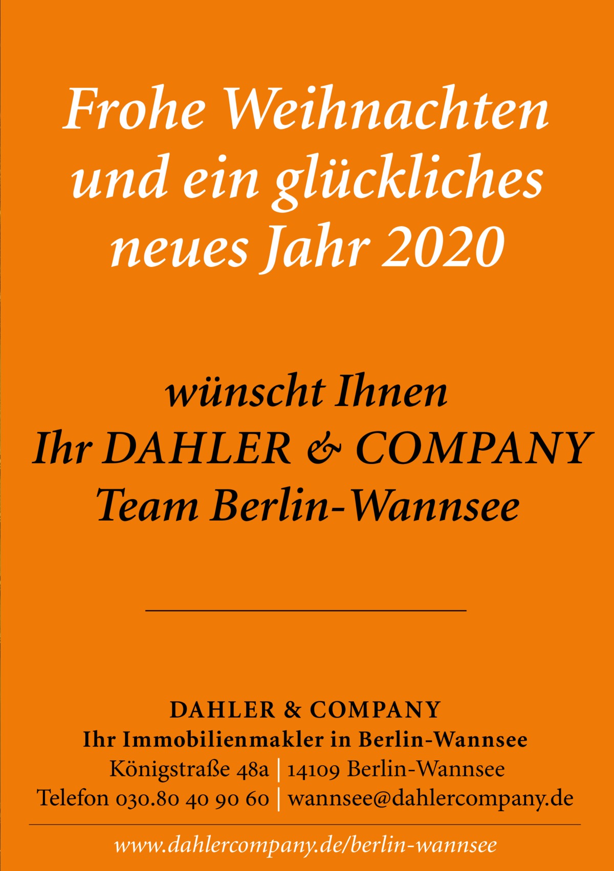 Frohe Weihnachten und ein glückliches neues Jahr 2020 wünscht Ihnen Ihr DAHLER & COMPANY Team Berlin-Wannsee  DAHLER & COMPAN Y Ihr Immobilienmakler in Berlin-Wannsee Königstraße 48a | 14109 Berlin-Wannsee Telefon 030.80 40 90 60 | wannsee@dahlercompany.de  www.dahlercompany.de/berlin-wannsee