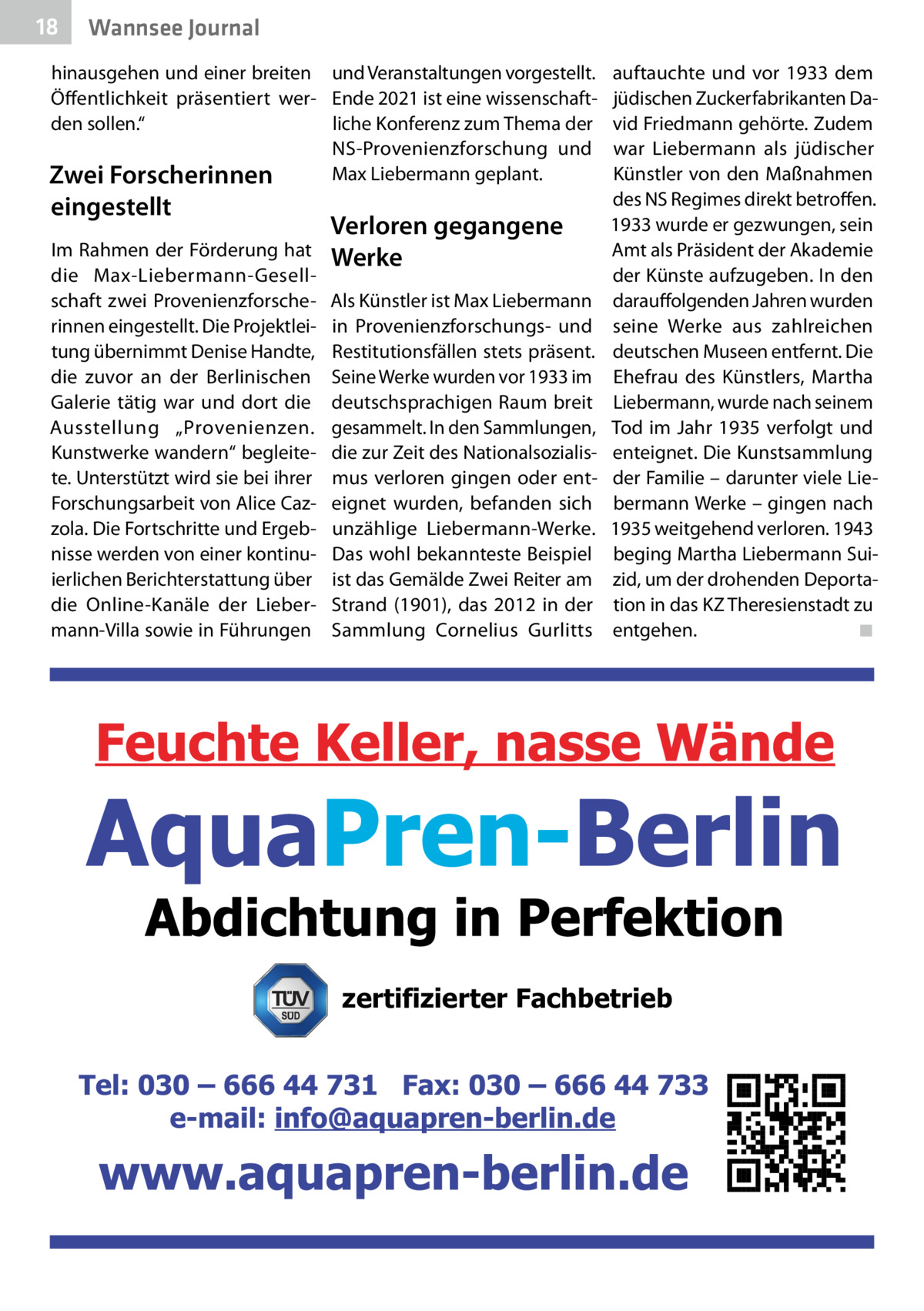 18  Wannsee Journal  hinausgehen und einer breiten und Veranstaltungen vorgestellt. Öffentlichkeit präsentiert wer- Ende 2021 ist eine wissenschaftden sollen.“ liche Konferenz zum Thema der NS-Provenienzforschung und Max Liebermann geplant. Zwei Forscherinnen  eingestellt  Im Rahmen der Förderung hat die Max-Liebermann-Gesellschaft zwei Provenienzforscherinnen eingestellt. Die Projektleitung übernimmt Denise Handte, die zuvor an der Berlinischen Galerie tätig war und dort die Ausstellung „Provenienzen. Kunstwerke wandern“ begleitete. Unterstützt wird sie bei ihrer Forschungsarbeit von Alice Cazzola. Die Fortschritte und Ergebnisse werden von einer kontinuierlichen Berichterstattung über die Online-Kanäle der Liebermann-Villa sowie in Führungen  Verloren gegangene Werke Als Künstler ist Max Liebermann in Provenienzforschungs- und Restitutionsfällen stets präsent. Seine Werke wurden vor 1933 im deutschsprachigen Raum breit gesammelt. In den Sammlungen, die zur Zeit des Nationalsozialismus verloren gingen oder enteignet wurden, befanden sich unzählige Liebermann-Werke. Das wohl bekannteste Beispiel ist das Gemälde Zwei Reiter am Strand (1901), das 2012 in der Sammlung Cornelius Gurlitts  auftauchte und vor 1933 dem jüdischen Zuckerfabrikanten David Friedmann gehörte. Zudem war Liebermann als jüdischer Künstler von den Maßnahmen des NS­Regimes direkt betroffen. 1933 wurde er gezwungen, sein Amt als Präsident der Akademie der Künste aufzugeben. In den darauffolgenden Jahren wurden seine Werke aus zahlreichen deutschen Museen entfernt. Die Ehefrau des Künstlers, Martha Liebermann, wurde nach seinem Tod im Jahr 1935 verfolgt und enteignet. Die Kunstsammlung der Familie – darunter viele Liebermann Werke – gingen nach 1935 weitgehend verloren. 1943 beging Martha Liebermann Suizid, um der drohenden Deportation in das KZ Theresienstadt zu entgehen.� ◾  zertifizierter Fachbetrieb