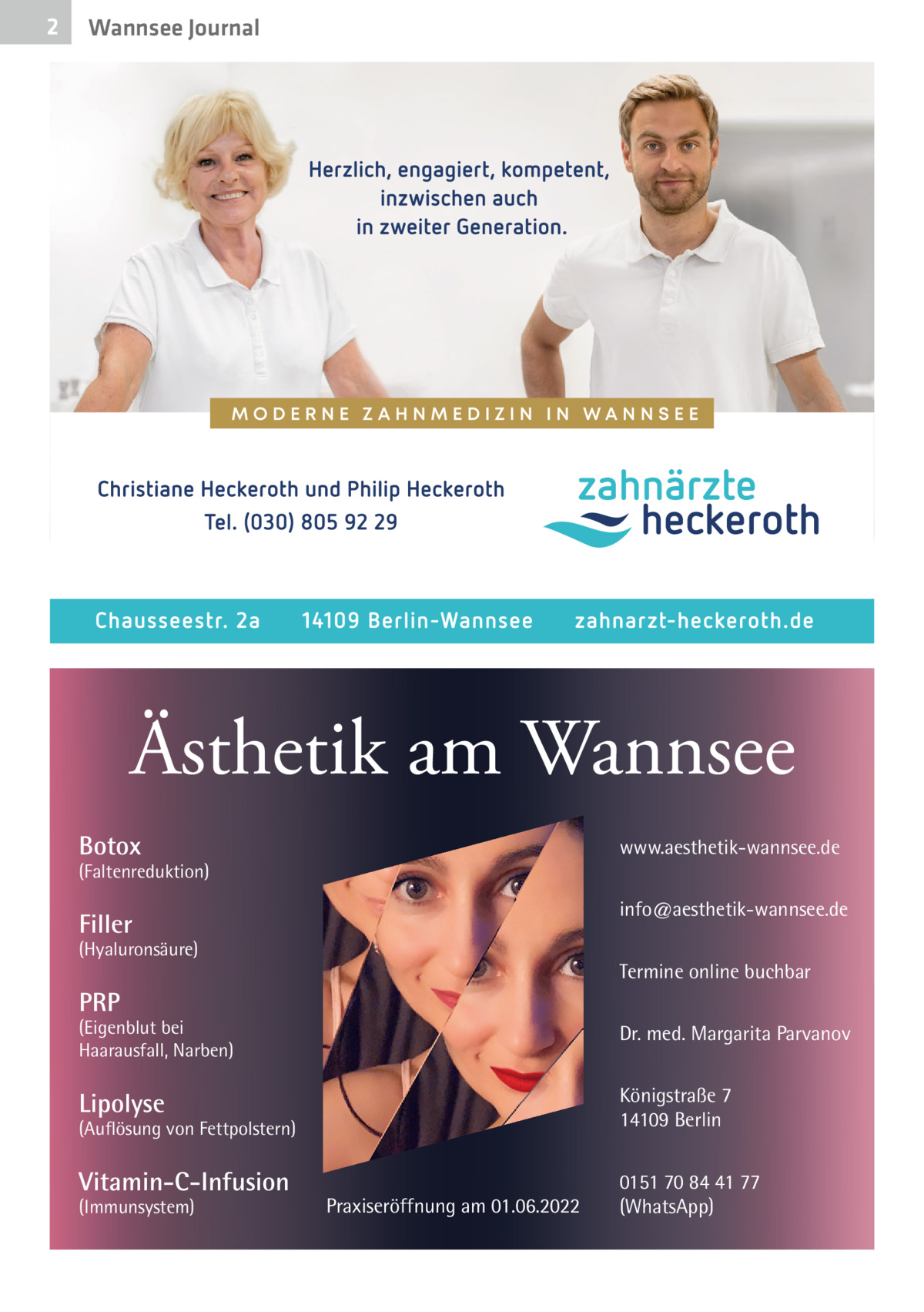 2  Wannsee Journal  Ästhetik am Wannsee Botox  www.aesthetik-wannsee.de  (Faltenreduktion)  info@aesthetik-wannsee.de  Filler  (Hyaluronsäure)  Termine online buchbar  PRP  (Eigenblut bei Haarausfall, Narben)  Dr. med. Margarita Parvanov  Lipolyse  Königstraße 7 14109 Berlin  (Auflösung von Fettpolstern)  Vitamin-C-Infusion (Immunsystem)  Praxiseröffnung am 01.06.2022  0151 70 84 41 77 (WhatsApp)