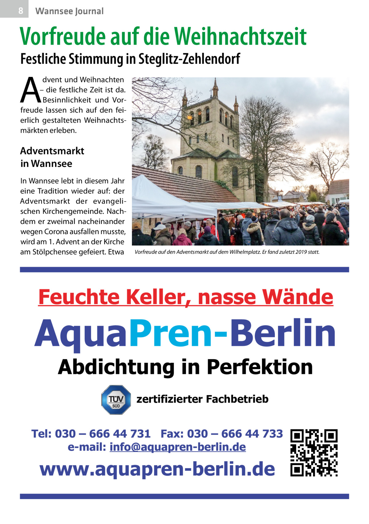 8  Wannsee Journal  Vorfreude auf die Weihnachtszeit Festliche Stimmung in Steglitz-Zehlendorf  A  dvent und Weihnachten – die festliche Zeit ist da. Besinnlichkeit und Vorfreude lassen sich auf den feierlich gestalteten Weihnachtsmärkten erleben.  Adventsmarkt in Wannsee In Wannsee lebt in diesem Jahr eine Tradition wieder auf: der Adventsmarkt der evangelischen Kirchengemeinde. Nachdem er zweimal nacheinander wegen Corona ausfallen musste, wird am 1. Advent an der Kirche am Stölpchensee gefeiert. Etwa  Vorfreude auf den Adventsmarkt auf dem Wilhelmplatz. Er fand zuletzt 2019 statt.  zertifizierter Fachbetrieb