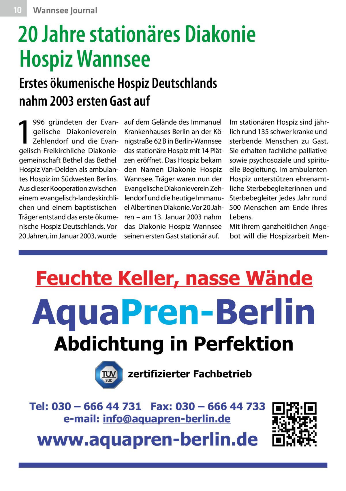 10  Wannsee Journal  20 Jahre stationäres Diakonie Hospiz Wannsee Erstes ökumenische Hospiz Deutschlands nahm 2003 ersten Gast auf  1  996 gründeten der Evangelische Diakonieverein Zehlendorf und die Evangelisch-Freikirchliche Diakoniegemeinschaft Bethel das Bethel Hospiz Van-Delden als ambulantes Hospiz im Südwesten Berlins. Aus dieser Kooperation zwischen einem evangelisch-landeskirchlichen und einem baptistischen Träger entstand das erste ökumenische Hospiz Deutschlands. Vor 20 Jahren, im Januar 2003, wurde  auf dem Gelände des Immanuel Krankenhauses Berlin an der Königstraße 62 B in Berlin-Wannsee das stationäre Hospiz mit 14 Plätzen eröffnet. Das Hospiz bekam den Namen Diakonie Hospiz Wannsee. Träger waren nun der Evangelische Diakonieverein Zehlendorf und die heutige Immanuel Albertinen Diakonie. Vor 20 Jahren – am 13. Januar 2003 nahm das Diakonie Hospiz Wannsee seinen ersten Gast stationär auf.  Im stationären Hospiz sind jährlich rund 135 schwer kranke und sterbende Menschen zu Gast. Sie erhalten fachliche palliative sowie psychosoziale und spirituelle Begleitung. Im ambulanten Hospiz unterstützen ehrenamtliche Sterbebegleiterinnen und Sterbebegleiter jedes Jahr rund 500  Menschen am Ende ihres Lebens. Mit ihrem ganzheitlichen Angebot will die Hospizarbeit Men zertifizierter Fachbetrieb