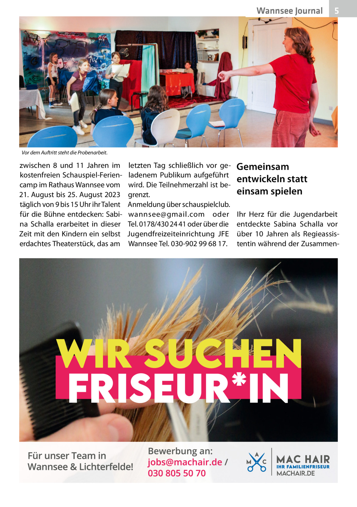 Wannsee Journal  5  Vor dem Auftritt steht die Probenarbeit.  zwischen 8 und 11  Jahren im kostenfreien Schauspiel-Feriencamp im Rathaus Wannsee vom 21. August bis 25. August 2023 täglich von 9 bis 15 Uhr ihr Talent für die Bühne entdecken: Sabina Schalla erarbeitet in dieser Zeit mit den Kindern ein selbst erdachtes Theaterstück, das am  letzten Tag schließlich vor geladenem Publikum aufgeführt wird. Die Teilnehmerzahl ist begrenzt. Anmeldung über schauspielclub. wannsee@gmail.com oder Tel. 0178/430 24 41 oder über die Jugendfreizeiteinrichtung JFE Wannsee Tel. 030-902 99 68 17.  Gemeinsam entwickeln statt einsam spielen Ihr Herz für die Jugendarbeit entdeckte Sabina Schalla vor über 10  Jahren als Regieassistentin während der Zusamme