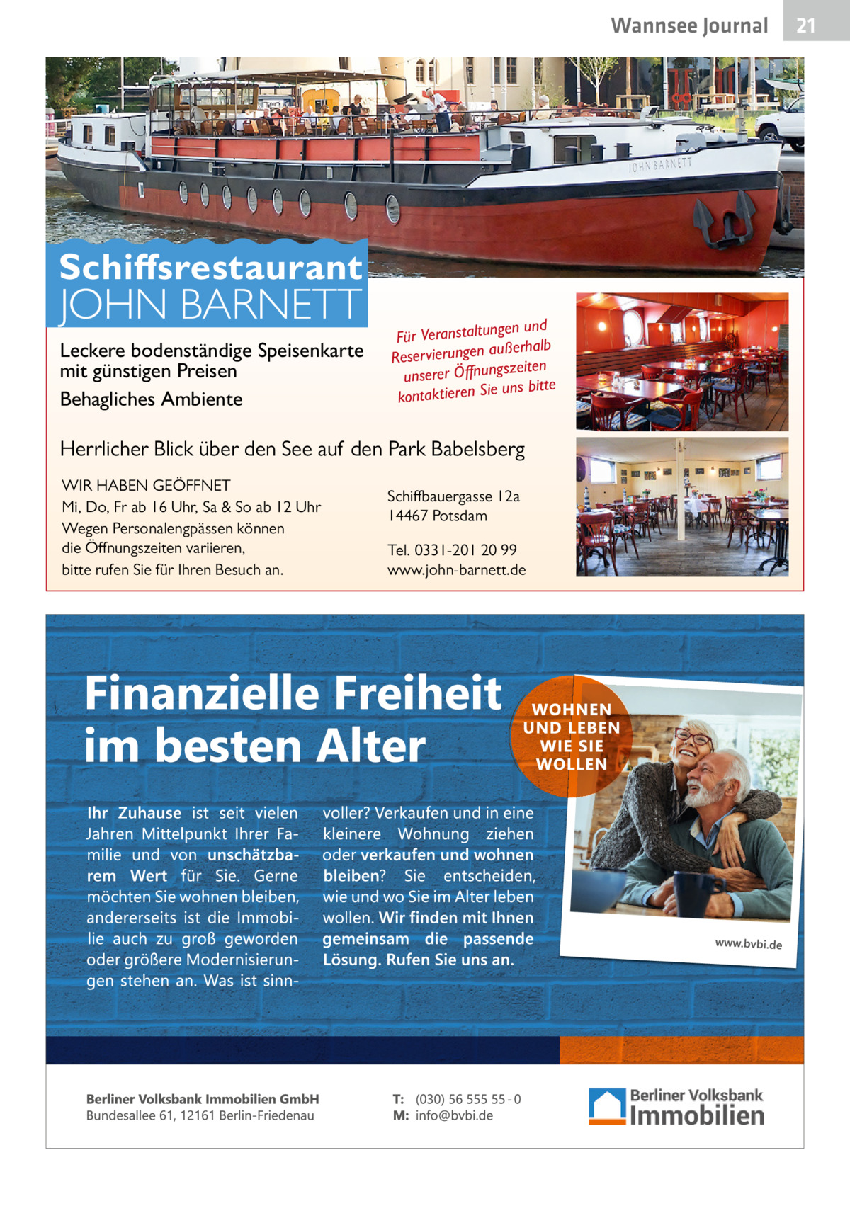Wannsee Gesundheit Journal  Schiffsrestaurant  JOHN BARNETT  Leckere bodenständige Speisenkarte mit günstigen Preisen Behagliches Ambiente  en und Für Veranstaltung ßerhalb au n Reservierunge szeiten ng nu Öff r re se un uns bitte kontaktieren Sie  Herrlicher Blick über den See auf den Park Babelsberg WIR HABEN GEÖFFNET Mi, Do, Fr ab 16 Uhr, Sa & So ab 12 Uhr Wegen Personalengpässen können die Öffnungszeiten variieren, bitte rufen Sie für Ihren Besuch an.  Schiffbauergasse 12a 14467 Potsdam Tel. 0331-201 20 99 www.john-barnett.de  21