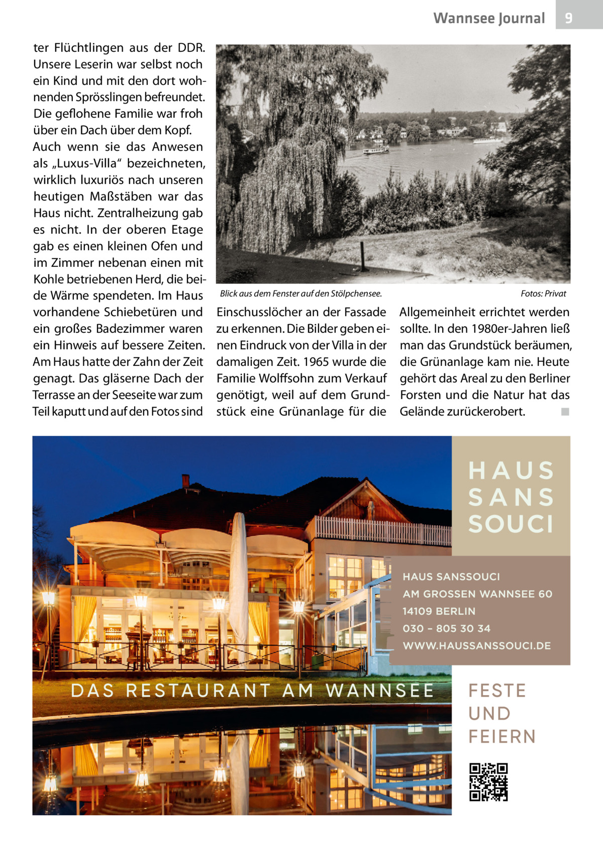 Wannsee Journal ter Flüchtlingen aus der DDR. Unsere Leserin war selbst noch ein Kind und mit den dort wohnenden Sprösslingen befreundet. Die geflohene Familie war froh über ein Dach über dem Kopf. Auch wenn sie das Anwesen als „Luxus-Villa“ bezeichneten, wirklich luxuriös nach unseren heutigen Maßstäben war das Haus nicht. Zentralheizung gab es nicht. In der oberen Etage gab es einen kleinen Ofen und im Zimmer nebenan einen mit Kohle betriebenen Herd, die beide Wärme spendeten. Im Haus vorhandene Schiebetüren und ein großes Badezimmer waren ein Hinweis auf bessere Zeiten. Am Haus hatte der Zahn der Zeit genagt. Das gläserne Dach der Terrasse an der Seeseite war zum Teil kaputt und auf den Fotos sind  Blick aus dem Fenster auf den Stölpchensee.�  Einschusslöcher an der Fassade zu erkennen. Die Bilder geben einen Eindruck von der Villa in der damaligen Zeit. 1965 wurde die Familie Wolffsohn zum Verkauf genötigt, weil auf dem Grundstück eine Grünanlage für die  9  Fotos: Privat  Allgemeinheit errichtet werden sollte. In den 1980er-Jahren ließ man das Grundstück beräumen, die Grünanlage kam nie. Heute gehört das Areal zu den Berliner Forsten und die Natur hat das Gelände zurückerobert.� ◾