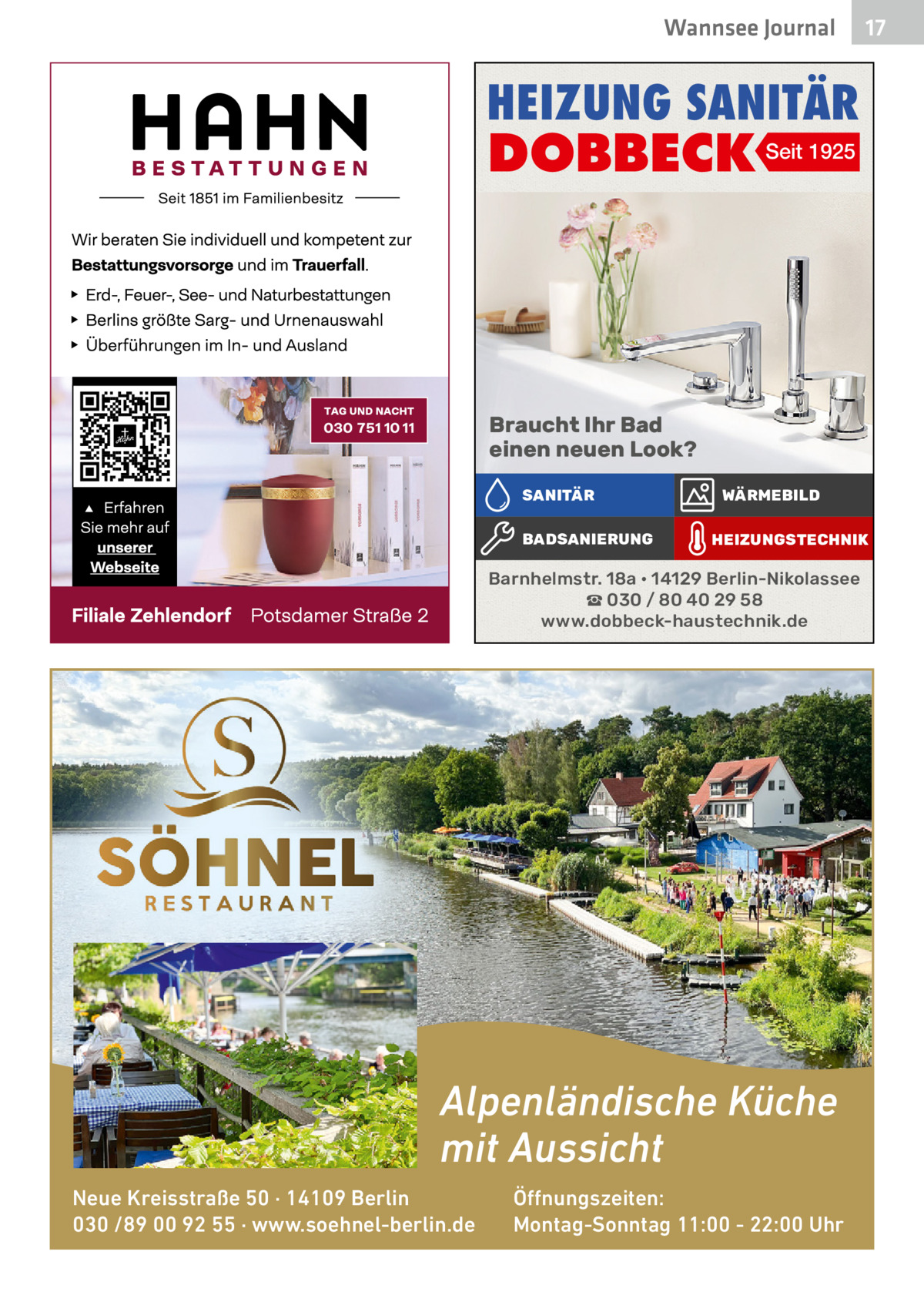 Wannsee Journal  17  HEIZUNG SANITÄR  DOBBECK Seit 1925  Braucht Ihr Bad einen neuen Look? SANITÄR BADSANIERUNG  WÄRMEBILD HEIZUNGSTECHNIK  Barnhelmstr. 18a • 14129 Berlin-Nikolassee ☎ 030 / 80 40 29 58 www.dobbeck-haustechnik.de  Alpenländische Küche mit Aussicht Neue Kreisstraße 50 · 14109 Berlin 030 /89 00 92 55 · www.soehnel-berlin.de  Öffnungszeiten: Montag-Sonntag 11:00 - 22:00 Uhr