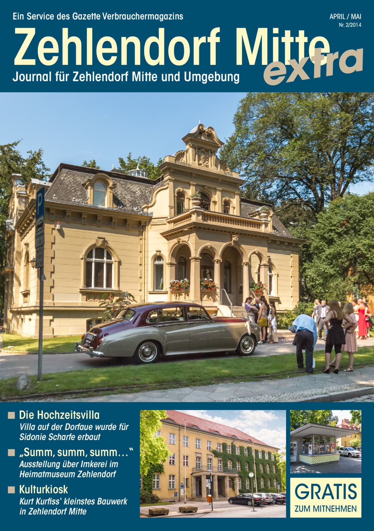 Ein Service des Gazette Verbrauchermagazins  APRIL / MAI  Zehlendorf Mitte a r t x e Nr. 2/2014  Journal für Zehlendorf Mitte und Umgebung  ◾◾ Die Hochzeitsvilla  Villa auf der Dorfaue wurde für Sidonie Scharfe erbaut  ◾◾ „Summ, summ, summ…“ Ausstellung über Imkerei im Heimatmuseum Zehlendorf  ◾◾ Kulturkiosk  Kurt Kurfiss‘ kleinstes Bauwerk in Zehlendorf Mitte  GRATIS ZUM MITNEHMEN