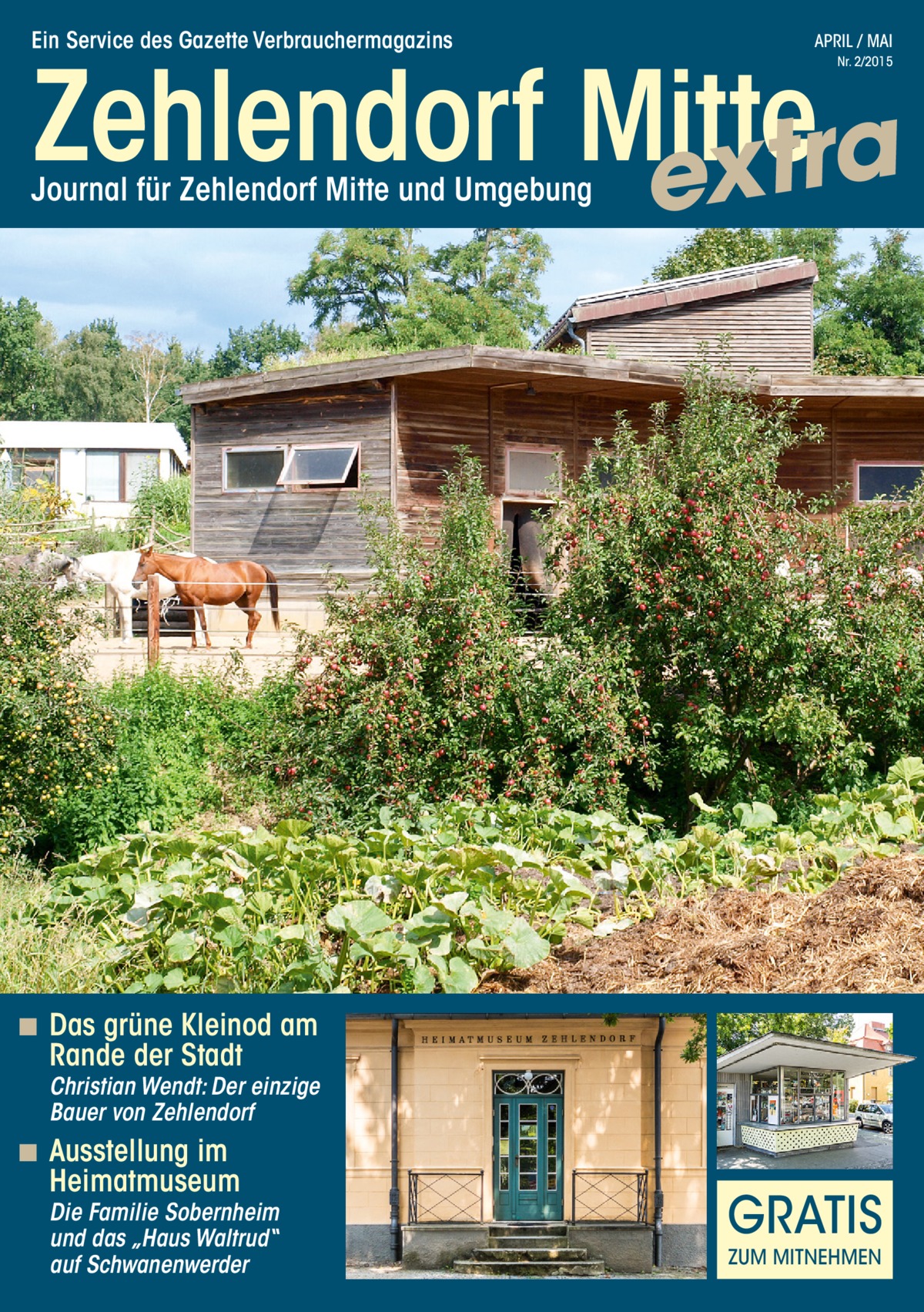 Ein Service des Gazette Verbrauchermagazins  APRIL / MAI  Zehlendorf Mitte a r t x e Nr. 2/2015  Journal für Zehlendorf Mitte und Umgebung  ◾ Das grüne Kleinod am  Rande der Stadt  Christian Wendt: Der einzige Bauer von Zehlendorf  ◾ Ausstellung im  Heimatmuseum  Die Familie Sobernheim und das „Haus Waltrud“ auf Schwanenwerder  GRATIS ZUM MITNEHMEN