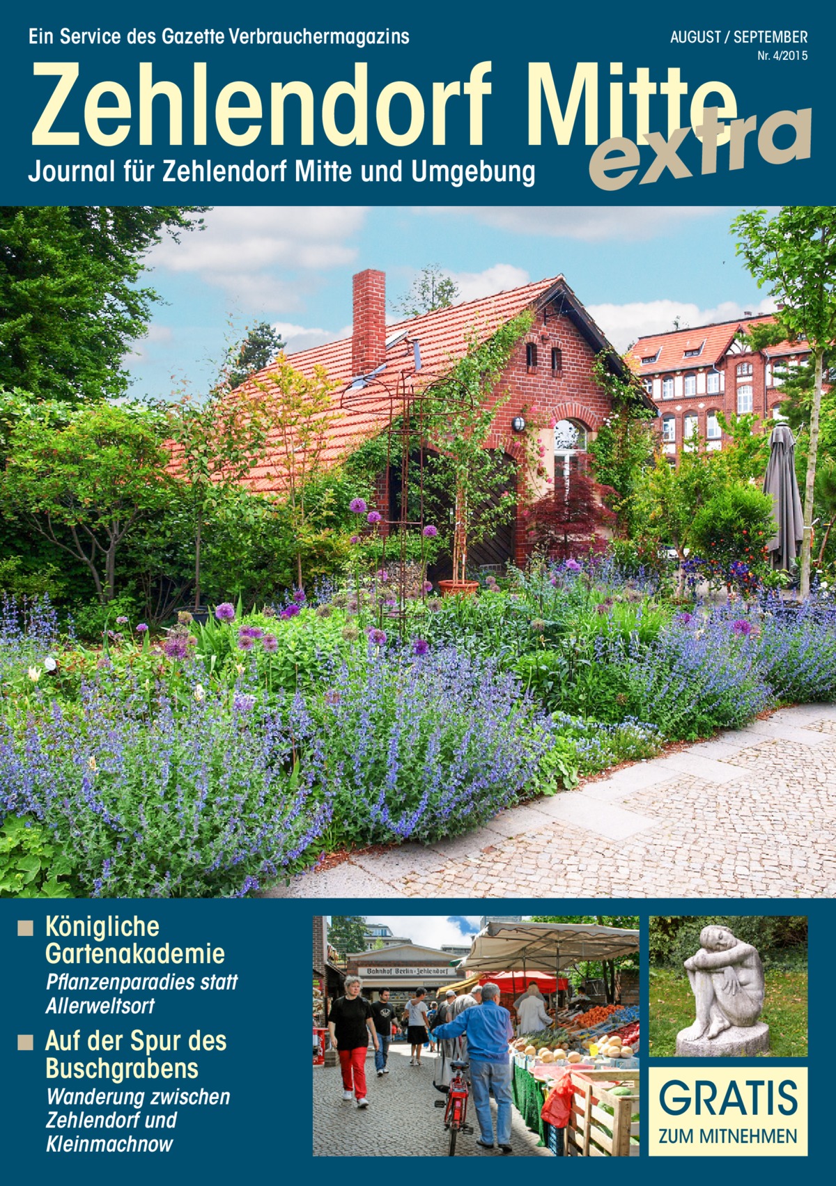 Ein Service des Gazette Verbrauchermagazins  AUGUST / SEPTEMBER  Zehlendorf Mitte a r t x e Nr. 4/2015  Journal für Zehlendorf Mitte und Umgebung  ◾◾ Königliche  Gartenakademie  Pflanzenparadies statt Allerweltsort  ◾◾ Auf der Spur des  Buschgrabens  Wanderung zwischen Zehlendorf und Kleinmachnow  GRATIS ZUM MITNEHMEN