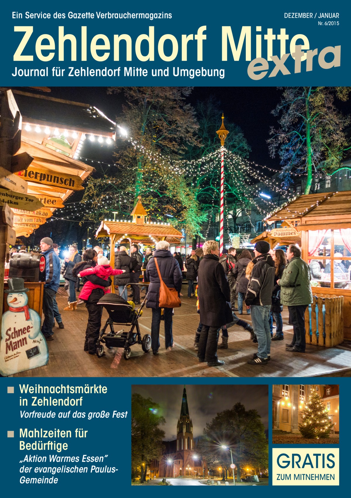 Ein Service des Gazette Verbrauchermagazins  DEZEMBER / JANUAR  Zehlendorf Mitte a r t x e Nr. 6/2015  Journal für Zehlendorf Mitte und Umgebung  ◾◾ Weihnachtsmärkte  in Zehlendorf  Vorfreude auf das große Fest  ◾◾ Mahlzeiten für  Bedürftige  „Aktion Warmes Essen” der evangelischen PaulusGemeinde  GRATIS ZUM MITNEHMEN