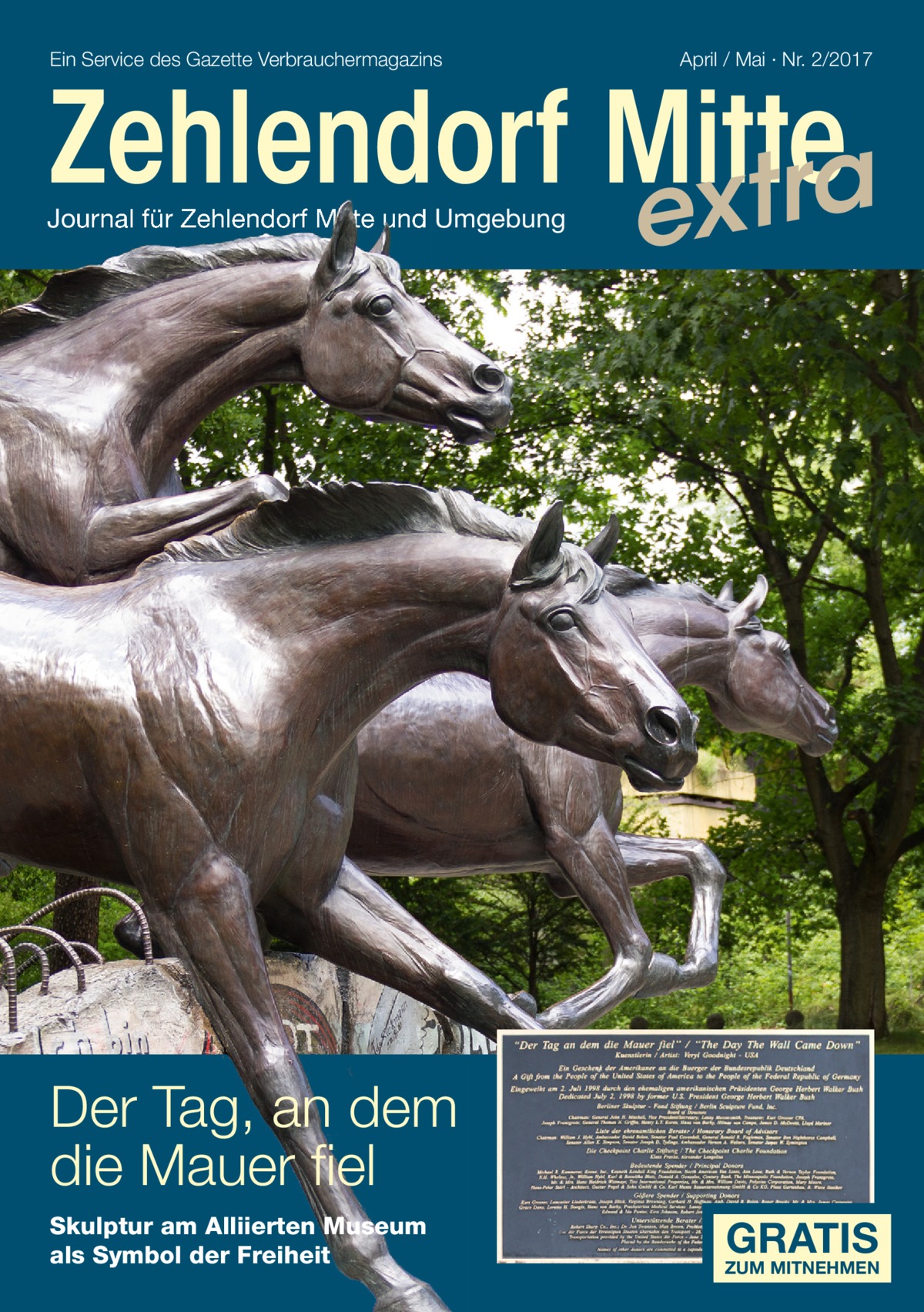 Ein Service des Gazette Verbrauchermagazins  April / Mai · Nr. 2/2017  Zehlendorf Mitte xtra Journal für Zehlendorf Mitte und Umgebung  e  Der Tag, an dem die Mauer fiel Skulptur am Alliierten Museum als Symbol der Freiheit  GRATIS  ZUM MITNEHMEN