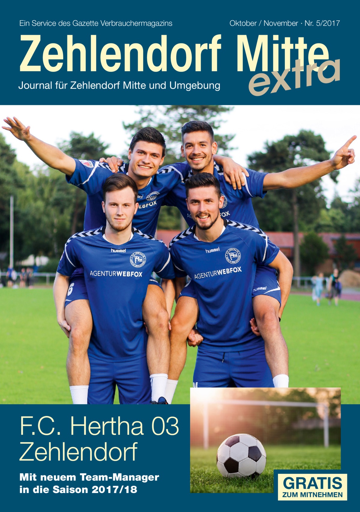 Ein Service des Gazette Verbrauchermagazins  Oktober / November · Nr. 5/2017  Zehlendorf Mitte xtra Journal für Zehlendorf Mitte und Umgebung  e  F.C. Hertha 03 Zehlendorf Mit neuem Team-Manager in die Saison 2017/18  GRATIS  ZUM MITNEHMEN