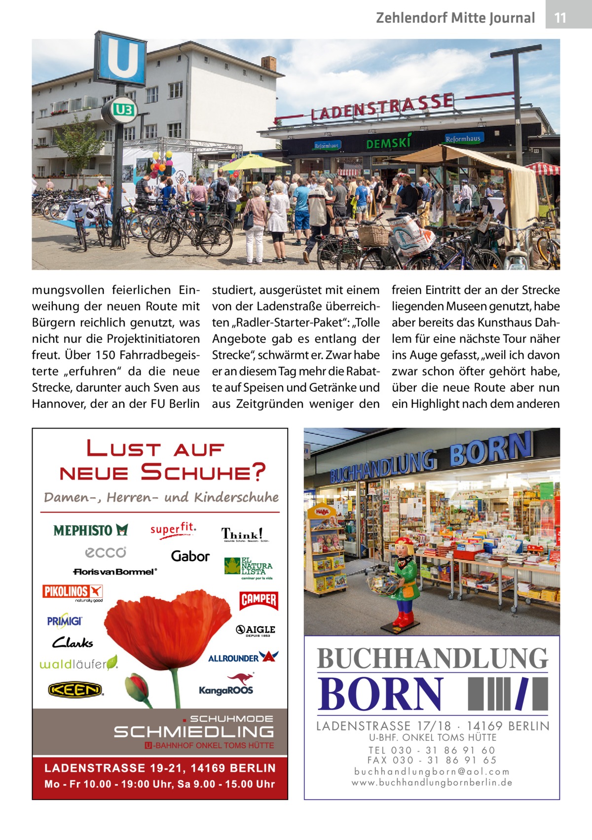 Zehlendorf Mitte Journal  mungsvollen feierlichen Einweihung der neuen Route mit Bürgern reichlich genutzt, was nicht nur die Projektinitiatoren freut. Über 150  Fahrradbegeisterte „erfuhren“ da die neue Strecke, darunter auch Sven aus Hannover, der an der FU Berlin  studiert, ausgerüstet mit einem von der Ladenstraße überreichten „Radler-Starter-Paket“: „Tolle Angebote gab es entlang der Strecke“, schwärmt er. Zwar habe er an diesem Tag mehr die Rabatte auf Speisen und Getränke und aus Zeitgründen weniger den  11  freien Eintritt der an der Strecke liegenden Museen genutzt, habe aber bereits das Kunsthaus Dahlem für eine nächste Tour näher ins Auge gefasst, „weil ich davon zwar schon öfter gehört habe, über die neue Route aber nun ein Highlight nach dem anderen  BUCHHANDLUNG  BORN  L AD ENSTR ASSE 17/18 · 14169 BERLIN U - BHF. ONKEL TOMS HÜTTE T E L 0 3 0 - 31 8 6 91 6 0 FA X 0 3 0 - 31 8 6 91 6 5 buchhandlungborn@aol.com w w w.b u c h h a n d l u n g b o r n b e r l i n.d e