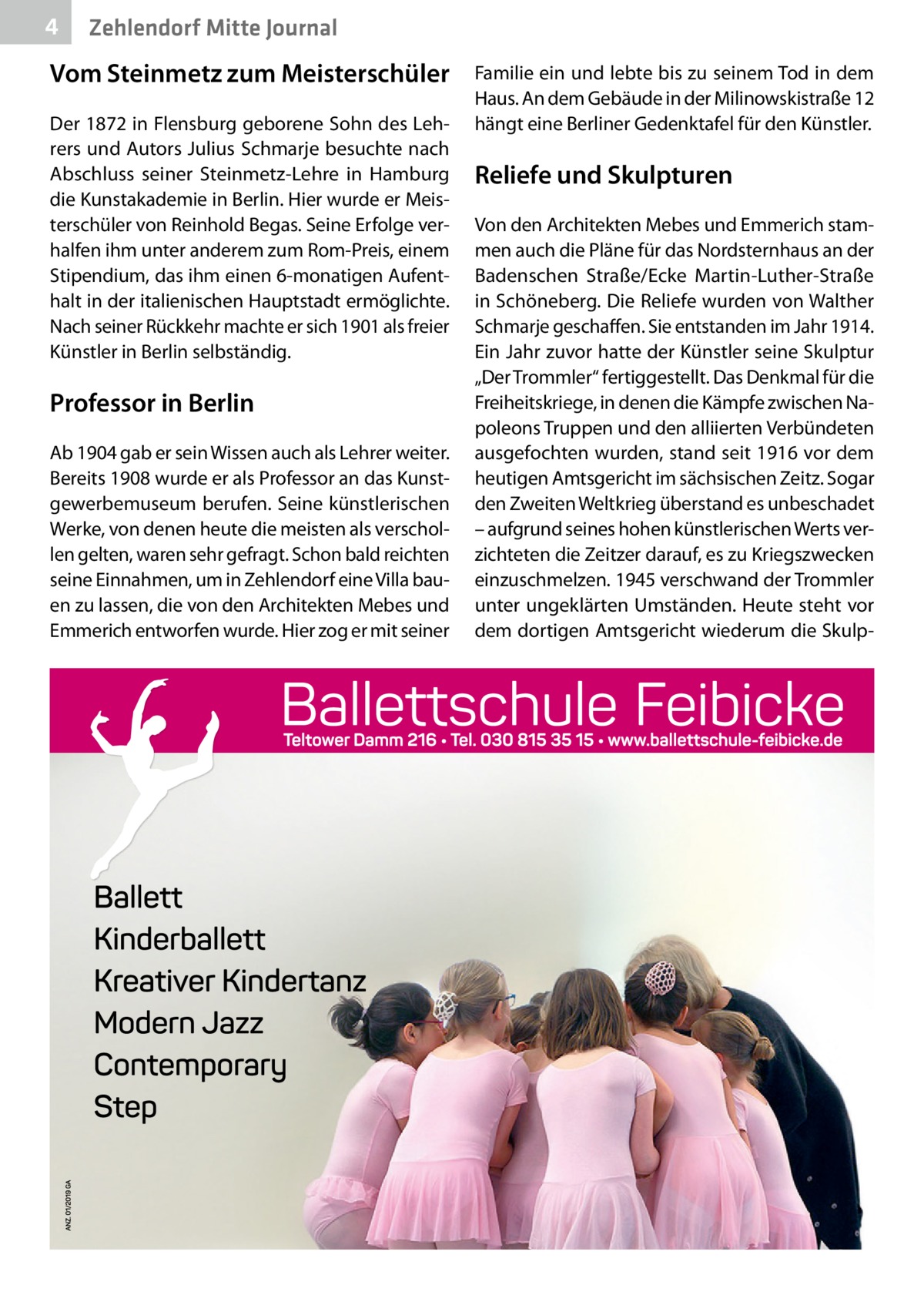 4  Zehlendorf Mitte Journal  Vom Steinmetz zum Meisterschüler Der 1872 in Flensburg geborene Sohn des Lehrers und Autors Julius Schmarje besuchte nach Abschluss seiner Steinmetz-Lehre in Hamburg die Kunstakademie in Berlin. Hier wurde er Meisterschüler von Reinhold Begas. Seine Erfolge verhalfen ihm unter anderem zum Rom-Preis, einem Stipendium, das ihm einen 6-monatigen Aufenthalt in der italienischen Hauptstadt ermöglichte. Nach seiner Rückkehr machte er sich 1901 als freier Künstler in Berlin selbständig.  Professor in Berlin Ab 1904 gab er sein Wissen auch als Lehrer weiter. Bereits 1908 wurde er als Professor an das Kunstgewerbemuseum berufen. Seine künstlerischen Werke, von denen heute die meisten als verschollen gelten, waren sehr gefragt. Schon bald reichten seine Einnahmen, um in Zehlendorf eine Villa bauen zu lassen, die von den Architekten Mebes und Emmerich entworfen wurde. Hier zog er mit seiner  Familie ein und lebte bis zu seinem Tod in dem Haus. An dem Gebäude in der Milinowskistraße 12 hängt eine Berliner Gedenktafel für den Künstler.  Reliefe und Skulpturen Von den Architekten Mebes und Emmerich stammen auch die Pläne für das Nordsternhaus an der Badenschen Straße/Ecke Martin-Luther-Straße in Schöneberg. Die Reliefe wurden von Walther Schmarje geschaffen. Sie entstanden im Jahr 1914. Ein Jahr zuvor hatte der Künstler seine Skulptur „Der Trommler“ fertiggestellt. Das Denkmal für die Freiheitskriege, in denen die Kämpfe zwischen Napoleons Truppen und den alliierten Verbündeten ausgefochten wurden, stand seit 1916 vor dem heutigen Amtsgericht im sächsischen Zeitz. Sogar den Zweiten Weltkrieg überstand es unbeschadet – aufgrund seines hohen künstlerischen Werts verzichteten die Zeitzer darauf, es zu Kriegszwecken einzuschmelzen. 1945 verschwand der Trommler unter ungeklärten Umständen. Heute steht vor dem dortigen Amtsgericht wiederum die Skul