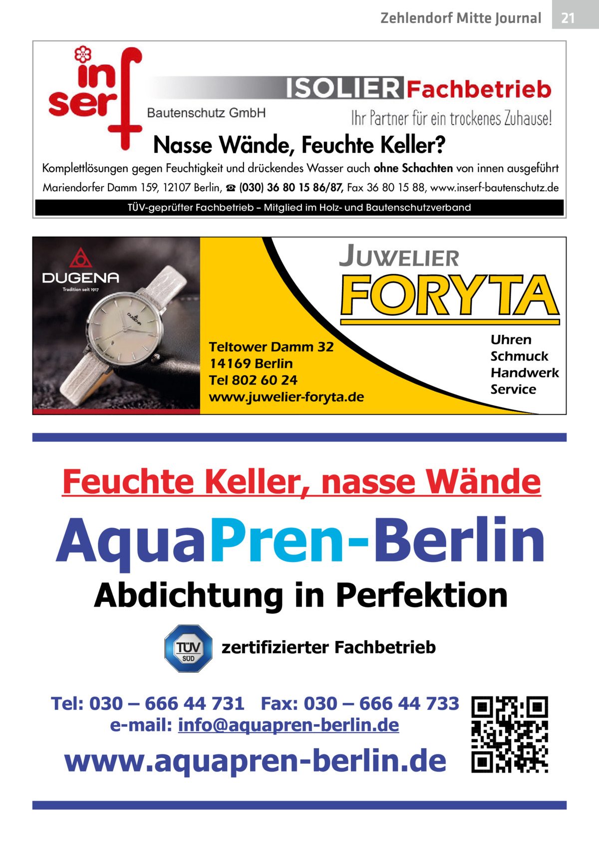 Zehlendorf Mitte Journal  Nasse Wände, Feuchte Keller? Komplettlösungen gegen Feuchtigkeit und drückendes Wasser auch ohne Schachten von innen ausgeführt Mariendorfer Damm 159, 12107 Berlin, ☎ (030) 36 80 15 86/87, Fax 36 80 15 88, www.inserf-bautenschutz.de TÜV-geprüfter Fachbetrieb – Mitglied im Holz- und Bautenschutzverband  zertifizierter Fachbetrieb  21