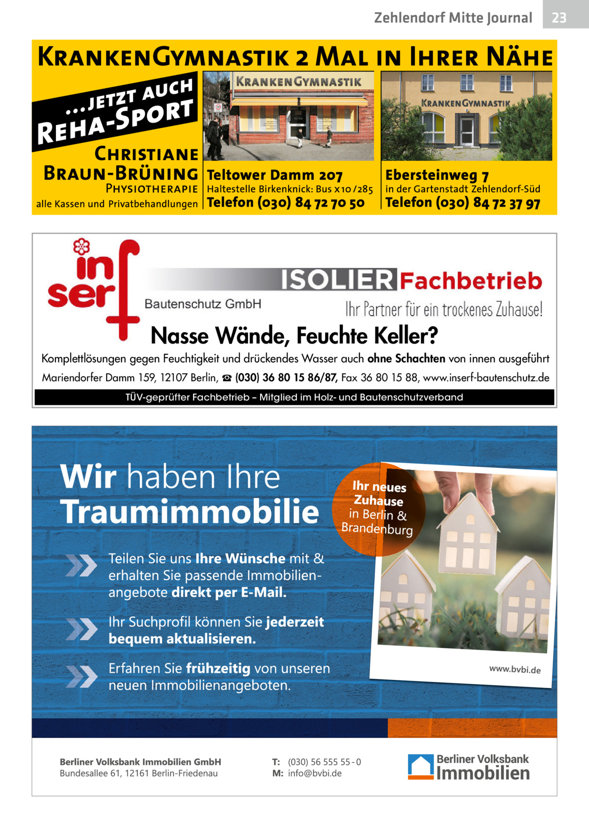 Zehlendorf Mitte Journal  Nasse Wände, Feuchte Keller? Komplettlösungen gegen Feuchtigkeit und drückendes Wasser auch ohne Schachten von innen ausgeführt Mariendorfer Damm 159, 12107 Berlin, ☎ (030) 36 80 15 86/87, Fax 36 80 15 88, www.inserf-bautenschutz.de TÜV-geprüfter Fachbetrieb – Mitglied im Holz- und Bautenschutzverband  23