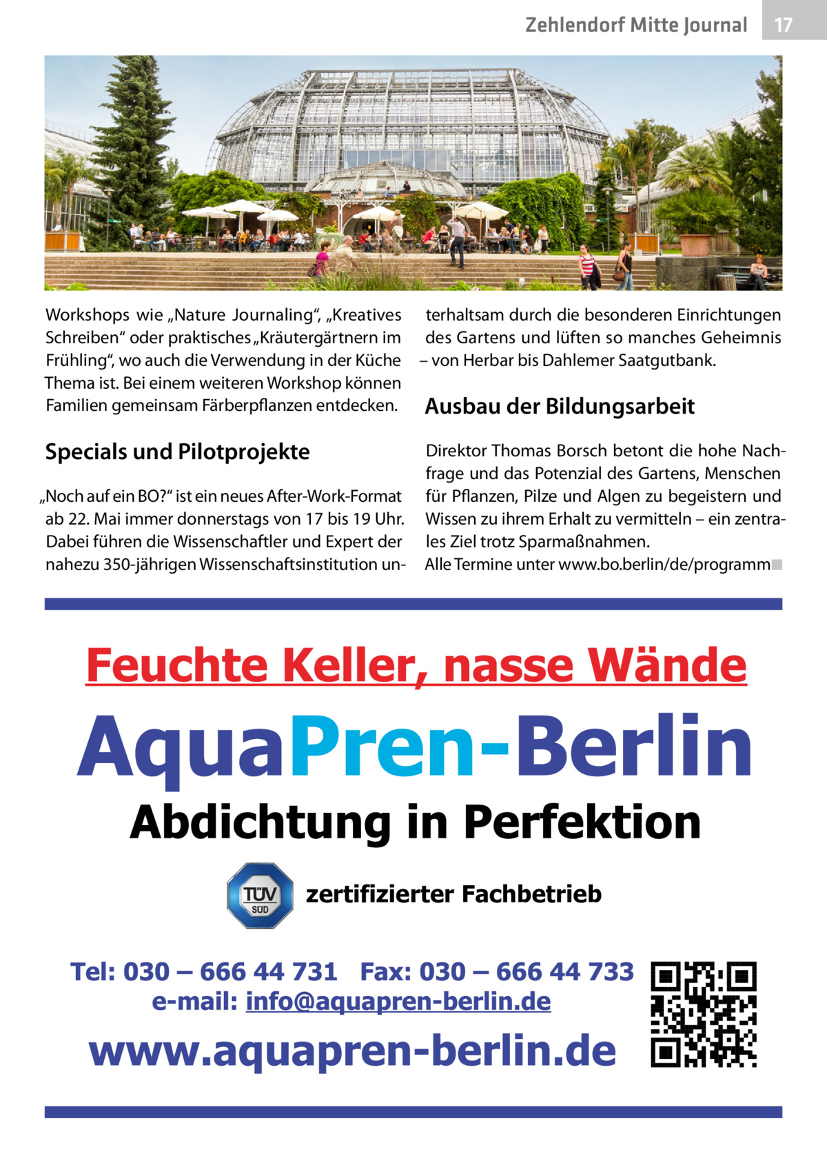 Zehlendorf Mitte Journal  17  Workshops wie „Nature Journaling“, „Kreatives terhaltsam durch die besonderen Einrichtungen Schreiben“ oder praktisches „Kräutergärtnern im des Gartens und lüften so manches Geheimnis Frühling“, wo auch die Verwendung in der Küche – von Herbar bis Dahlemer Saatgutbank. Thema ist. Bei einem weiteren Workshop können Familien gemeinsam Färberpflanzen entdecken. Ausbau der Bildungsarbeit  Specials und Pilotprojekte „Noch auf ein BO?“ ist ein neues After-Work-Format ab 22. Mai immer donnerstags von 17 bis 19 Uhr. Dabei führen die Wissenschaftler und Expert der nahezu 350-jährigen Wissenschaftsinstitution un Direktor Thomas Borsch betont die hohe Nachfrage und das Potenzial des Gartens, Menschen für Pflanzen, Pilze und Algen zu begeistern und Wissen zu ihrem Erhalt zu vermitteln – ein zentrales Ziel trotz Sparmaßnahmen. Alle Termine unter www.bo.berlin/de/programm�◾  zertifizierter Fachbetrieb