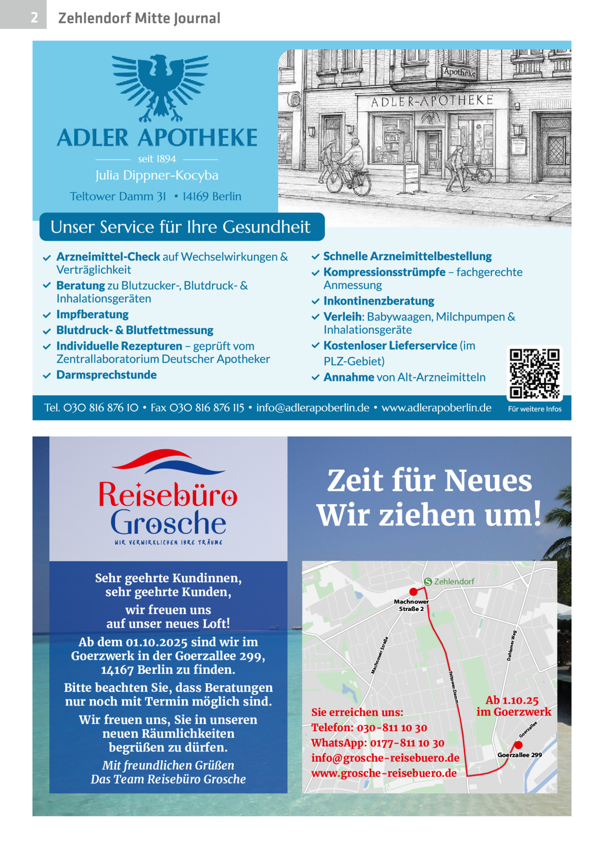 Zehlendorf Mitte Journal  Zeit für Neues Wir ziehen um! Sehr geehrte Kundinnen, sehr geehrte Kunden,  Zehlendorf  Wir freuen uns, Sie in unseren neuen Räumlichkeiten begrüßen zu dürfen. Mit freundlichen Grüßen Das Team Reisebüro Grosche  Dahlem  chn  m  Bitte beachten Sie, dass Beratungen nur noch mit Termin möglich sind.  er Dam Teltow  Ab dem 01.10.2025 sind wir im Goerzwerk in der Goerzallee 299, 14167 Berlin zu finden.  owe r Str aße  wir freuen uns auf unser neues Loft!  er Weg  Machnower Straße 2  Ma  2  Sie erreichen uns: Telefon: 030-811 10 30 WhatsApp: 0177-811 10 30 info@grosche-reisebuero.de www.grosche-reisebuero.de  Ab 1.10.25 im Goerzwerk Go  er  e  lle  za  Goerzallee 299